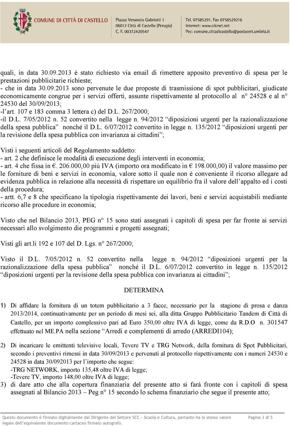 2013 sono pervenute le due proposte di trasmissione di spot pubblicitari, giudicate economicamente congrue per i servizi offerti, assunte rispettivamente al protocollo al n 24528 e al n 24530 del