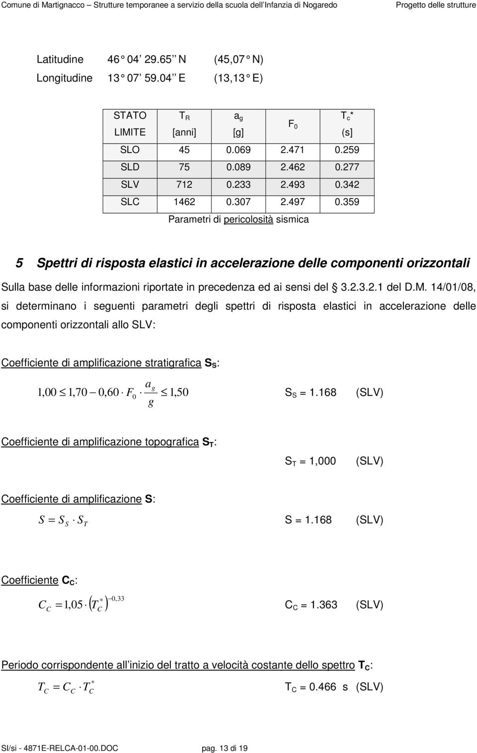 359 Parametri di pericolosità sismica 5 Spettri di risposta elastici in accelerazione delle componenti orizzontali Sulla base delle informazioni riportate in precedenza ed ai sensi del 3.2.3.2.1 del D.