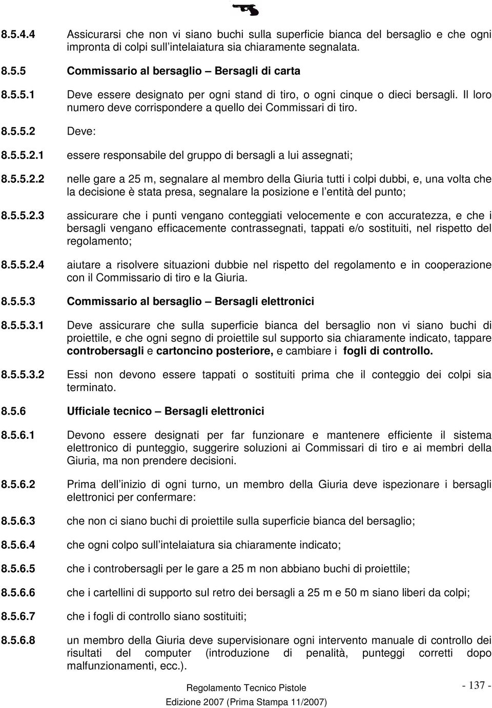 Deve: 8.5.5.2.1 essere responsabile del gruppo di bersagli a lui assegnati; 8.5.5.2.2 nelle gare a 25 m, segnalare al membro della Giuria tutti i colpi dubbi, e, una volta che la decisione è stata presa, segnalare la posizione e l entità del punto; 8.