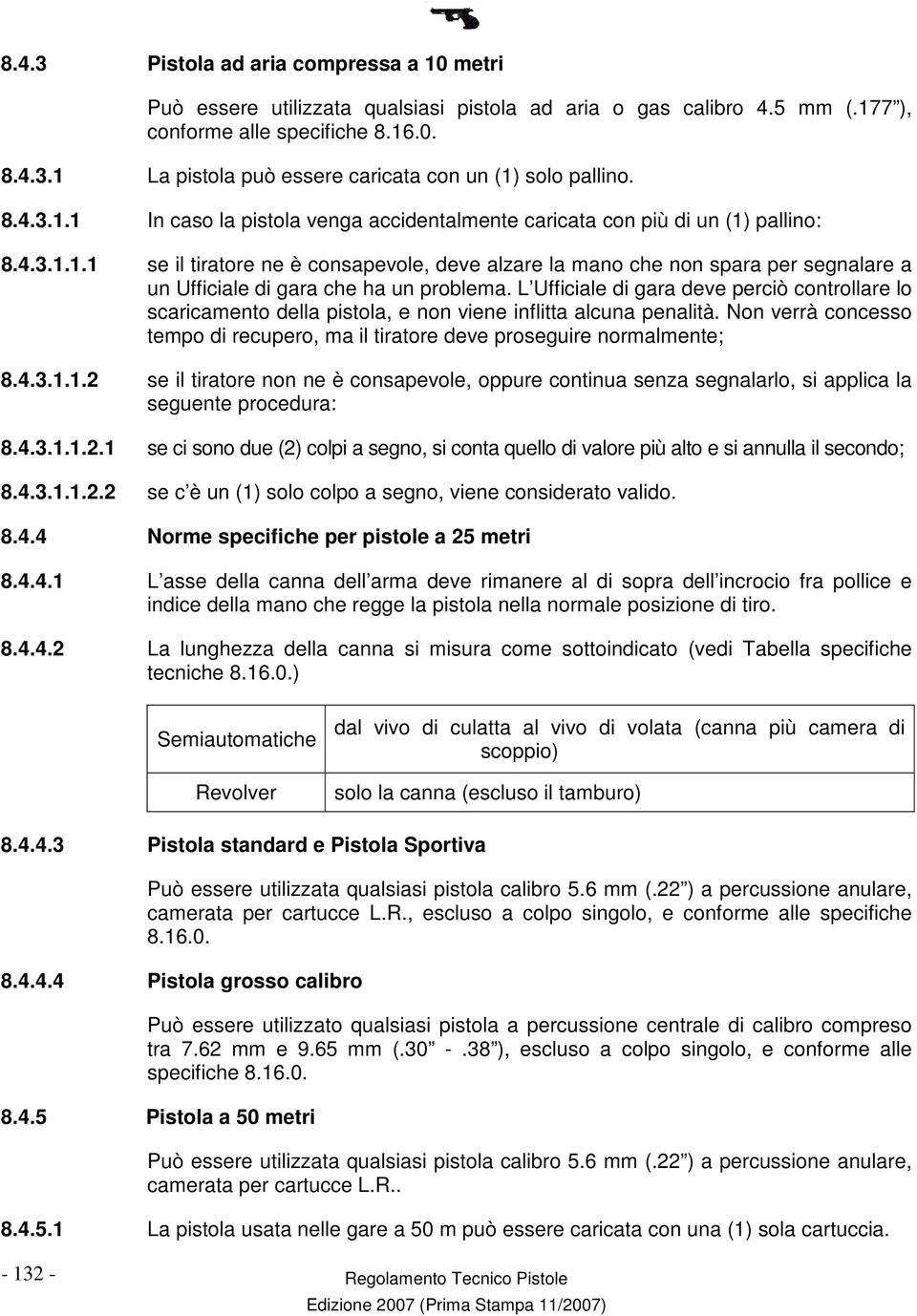 L Ufficiale di gara deve perciò controllare lo scaricamento della pistola, e non viene inflitta alcuna penalità. Non verrà concesso tempo di recupero, ma il tiratore deve proseguire normalmente; 8.4.