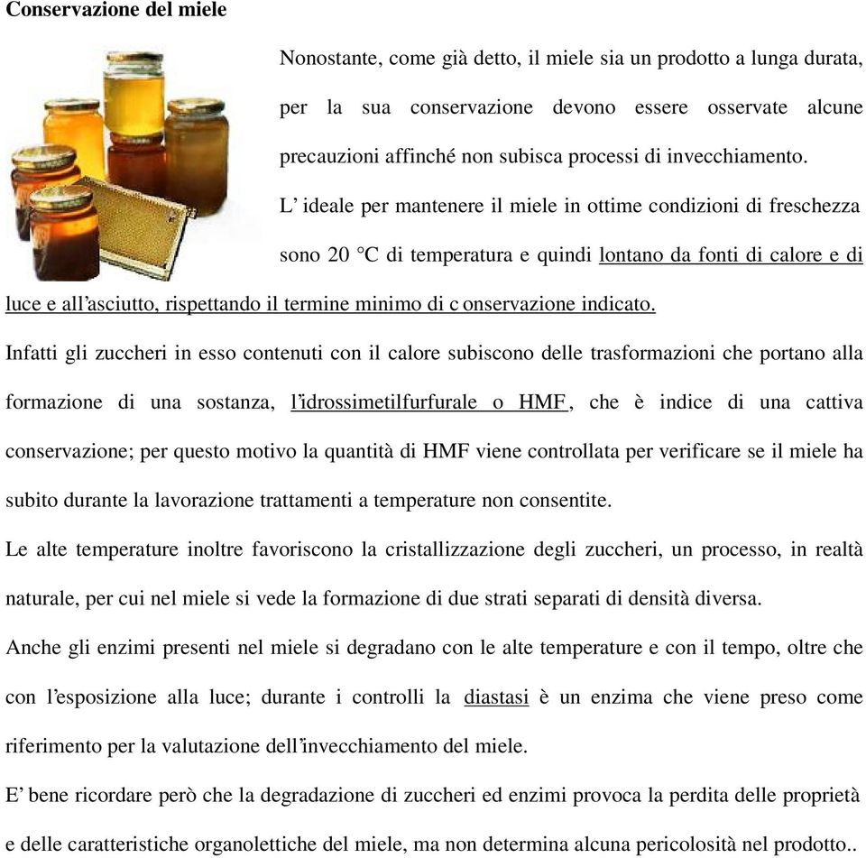 L ideale per mantenere il miele in ottime condizioni di freschezza sono 20 C di temperatura e quindi lontano da fonti di calore e di luce e all asciutto, rispettando il termine minimo di c