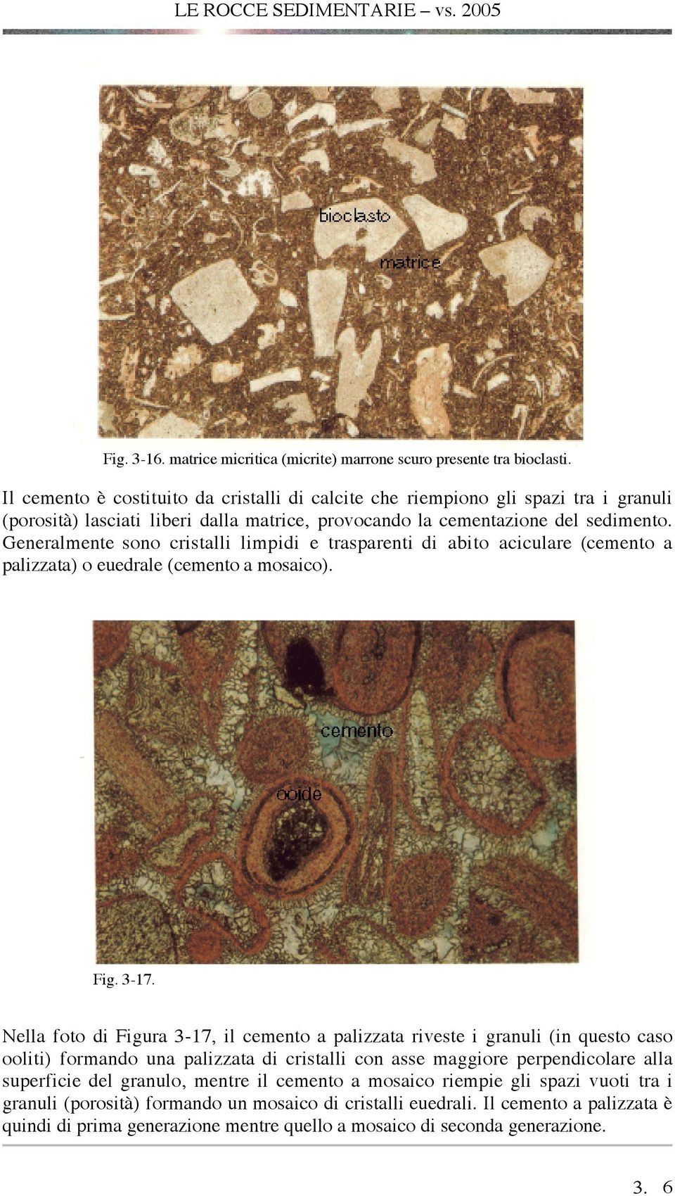 Generalmente sono cristalli limpidi e trasparenti di abito aciculare (cemento a palizzata) o euedrale (cemento a mosaico). Fig. 3-17.