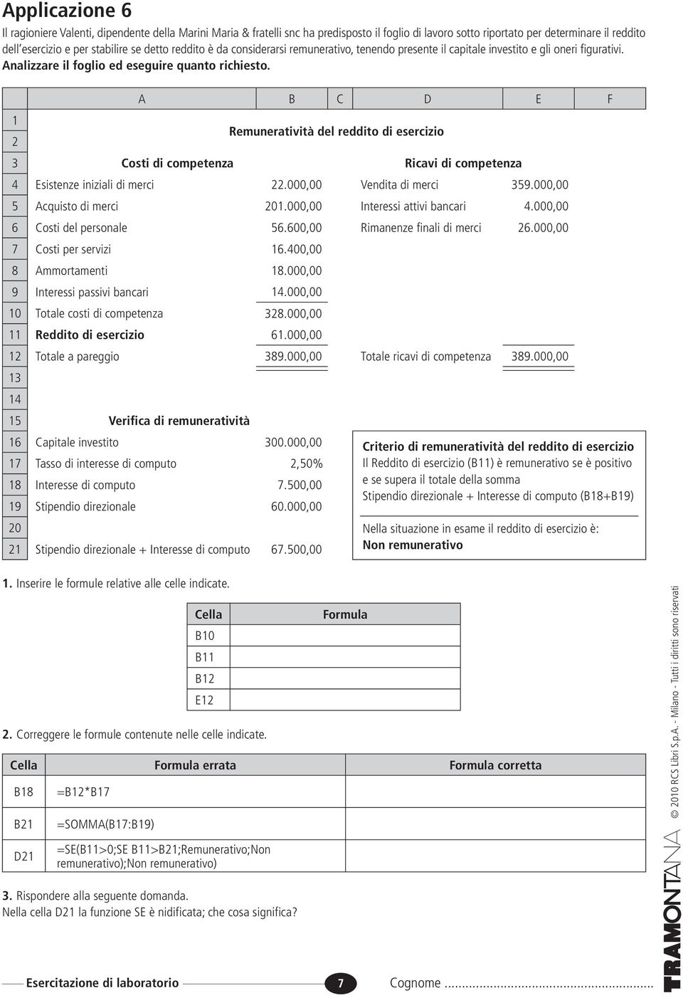 A B C D E F Remuneratività del reddito di esercizio 3 Costi di competenza Ricavi di competenza 4 Esistenze iniziali di merci.000,00 Vendita di merci 359.000,00 5 Acquisto di merci 0.