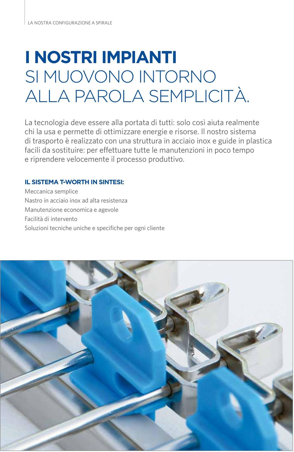 Il nostro sistema di trasporto è realizzato con una struttura in acciaio inox e guide in plastica facili da sostituire: per effettuare tutte le manutenzioni in