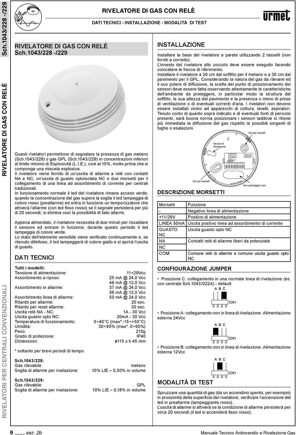 Il rivelatore viene fornito di un uscita di allarme a relè con contatti NA e NC, un uscita di guasto optoisolata NC e due morsetti per il collegamento di una linea ad assorbimento di corrente per