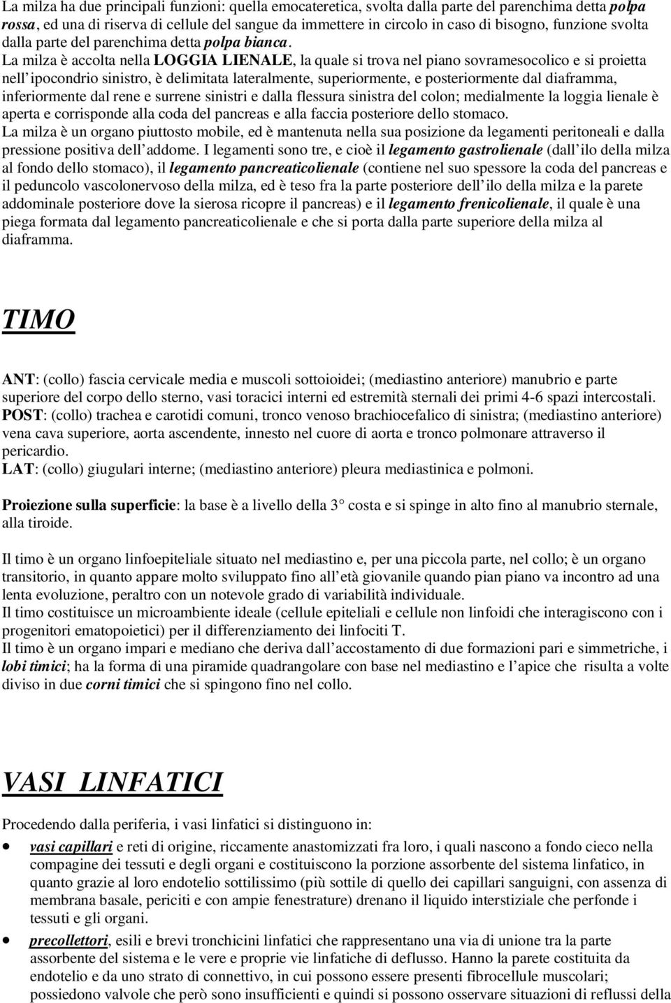 La milza è accolta nella LOGGIA LIENALE, la quale si trova nel piano sovramesocolico e si proietta nell ipocondrio sinistro, è delimitata lateralmente, superiormente, e posteriormente dal diaframma,