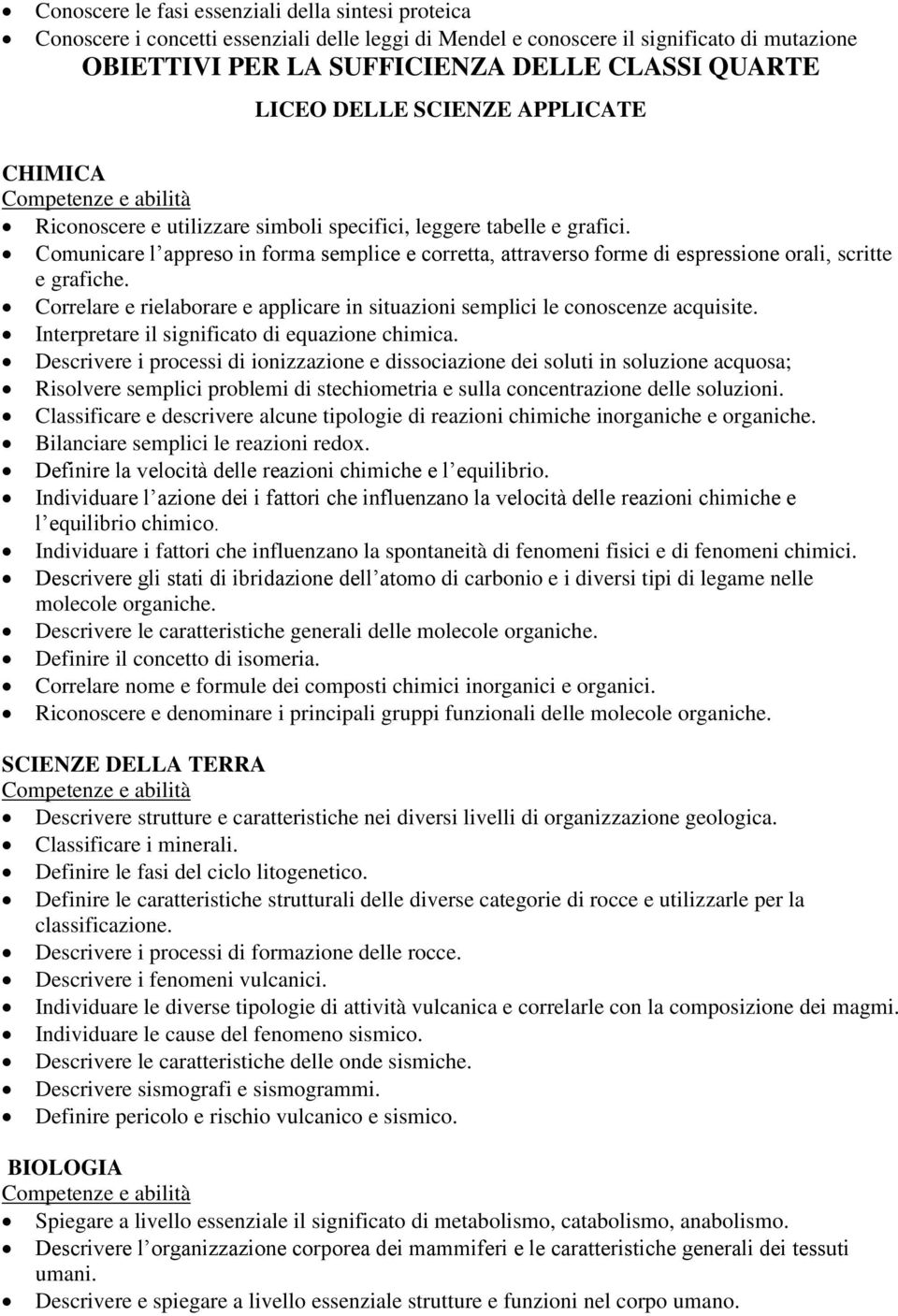 Comunicare l appreso in forma semplice e corretta, attraverso forme di espressione orali, scritte e grafiche. Correlare e rielaborare e applicare in situazioni semplici le conoscenze acquisite.