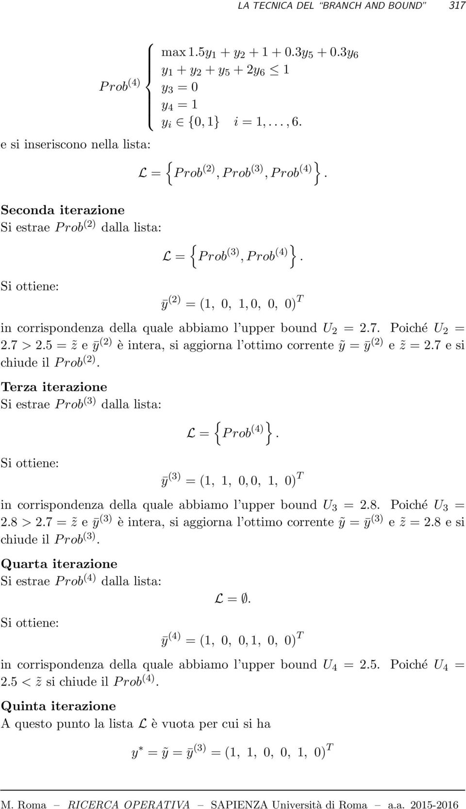 ȳ (2) = (1, 0, 1,0, 0, 0) T in corrispondenza della quale abbiamo l upper bound U 2 = 2.7. Poiché U 2 = 2.7 > 2.5 = z e ȳ (2) è intera, si aggiorna l ottimo corrente ỹ = ȳ (2) e z = 2.