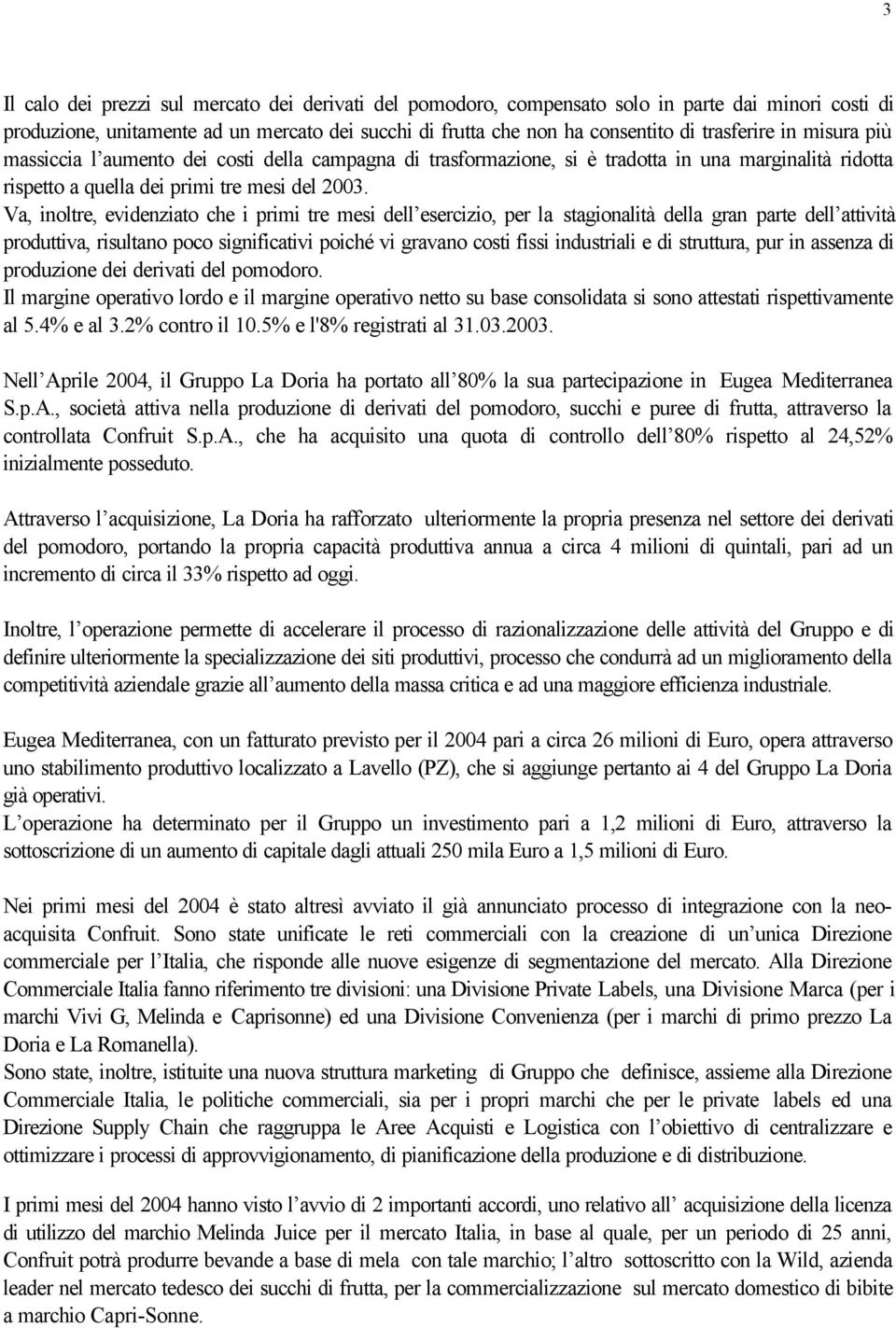 Va, inoltre, evidenziato che i primi tre mesi dell esercizio, per la stagionalità della gran parte dell attività produttiva, risultano poco significativi poiché vi gravano costi fissi industriali e