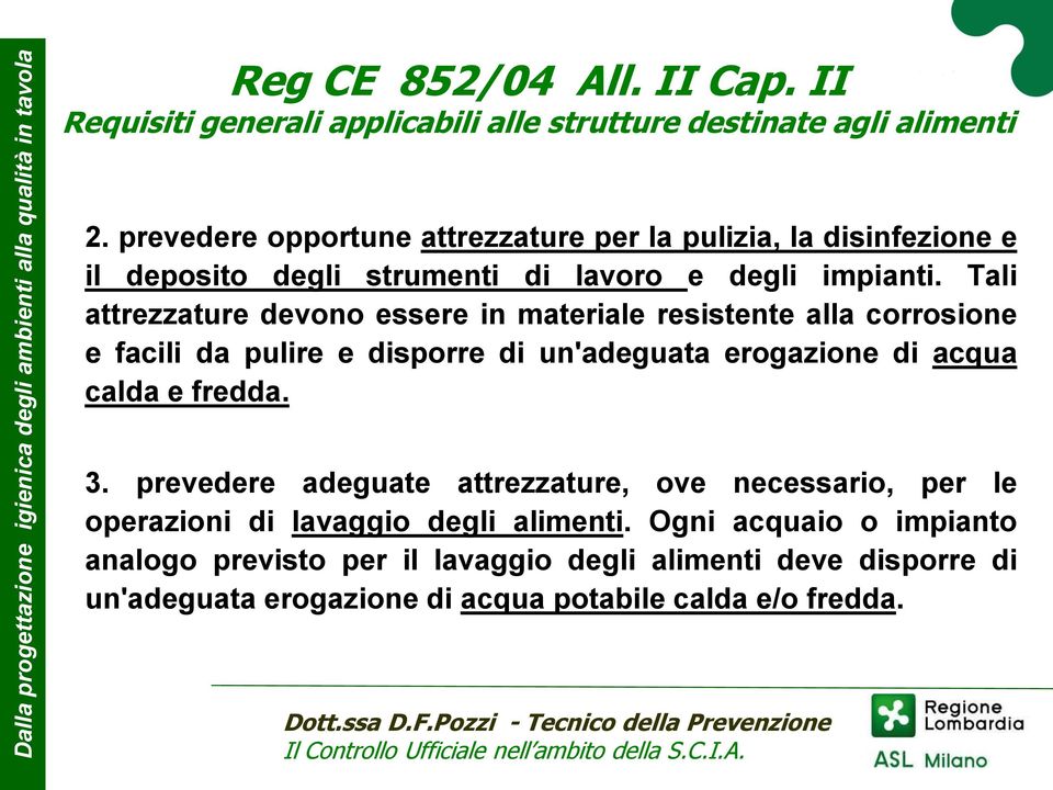 Tali attrezzature devono essere in materiale resistente alla corrosione e facili da pulire e disporre di un'adeguata erogazione di acqua calda e fredda. 3.