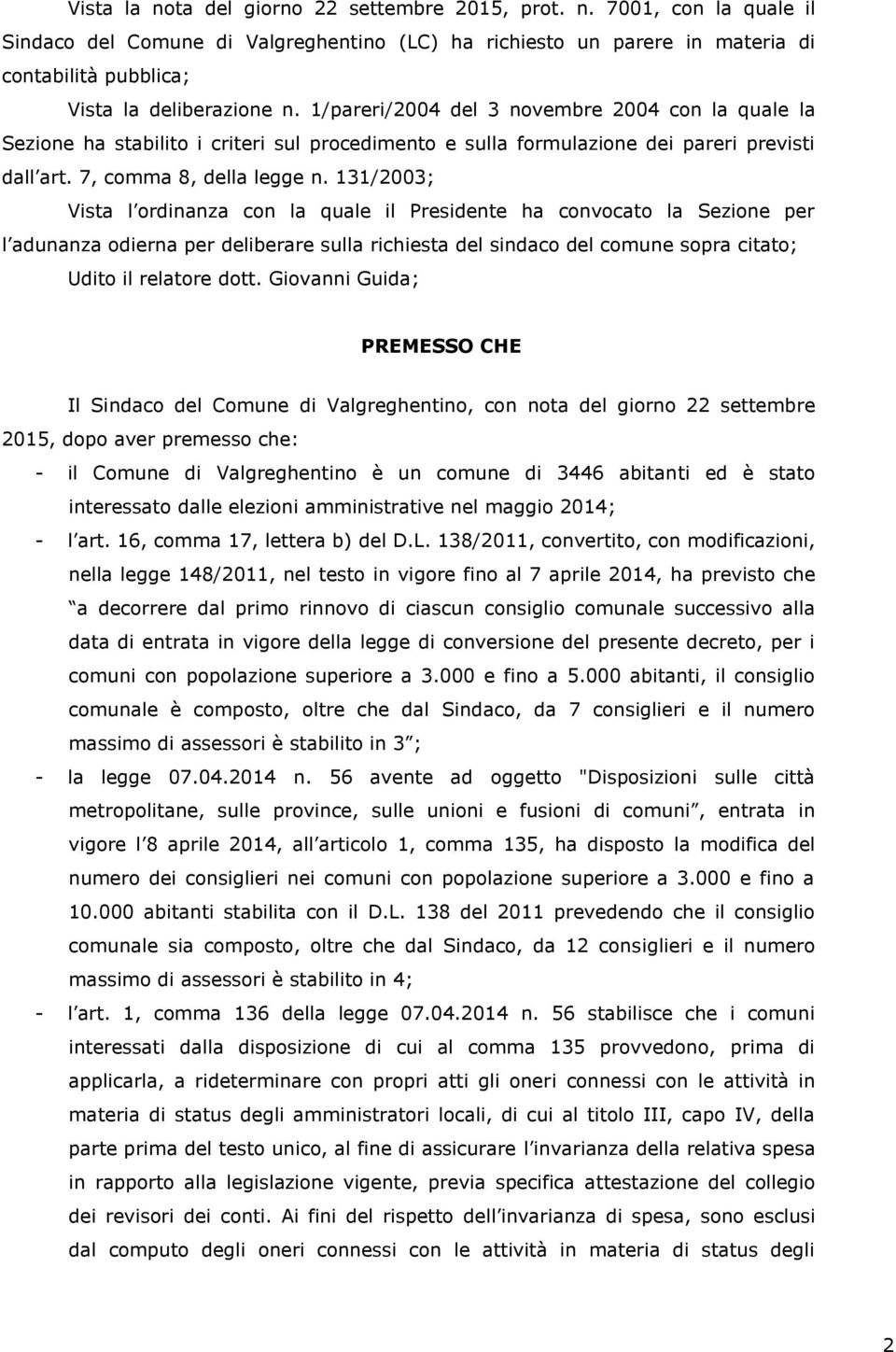 131/2003; Vista l ordinanza con la quale il Presidente ha convocato la Sezione per l adunanza odierna per deliberare sulla richiesta del sindaco del comune sopra citato; Udito il relatore dott.