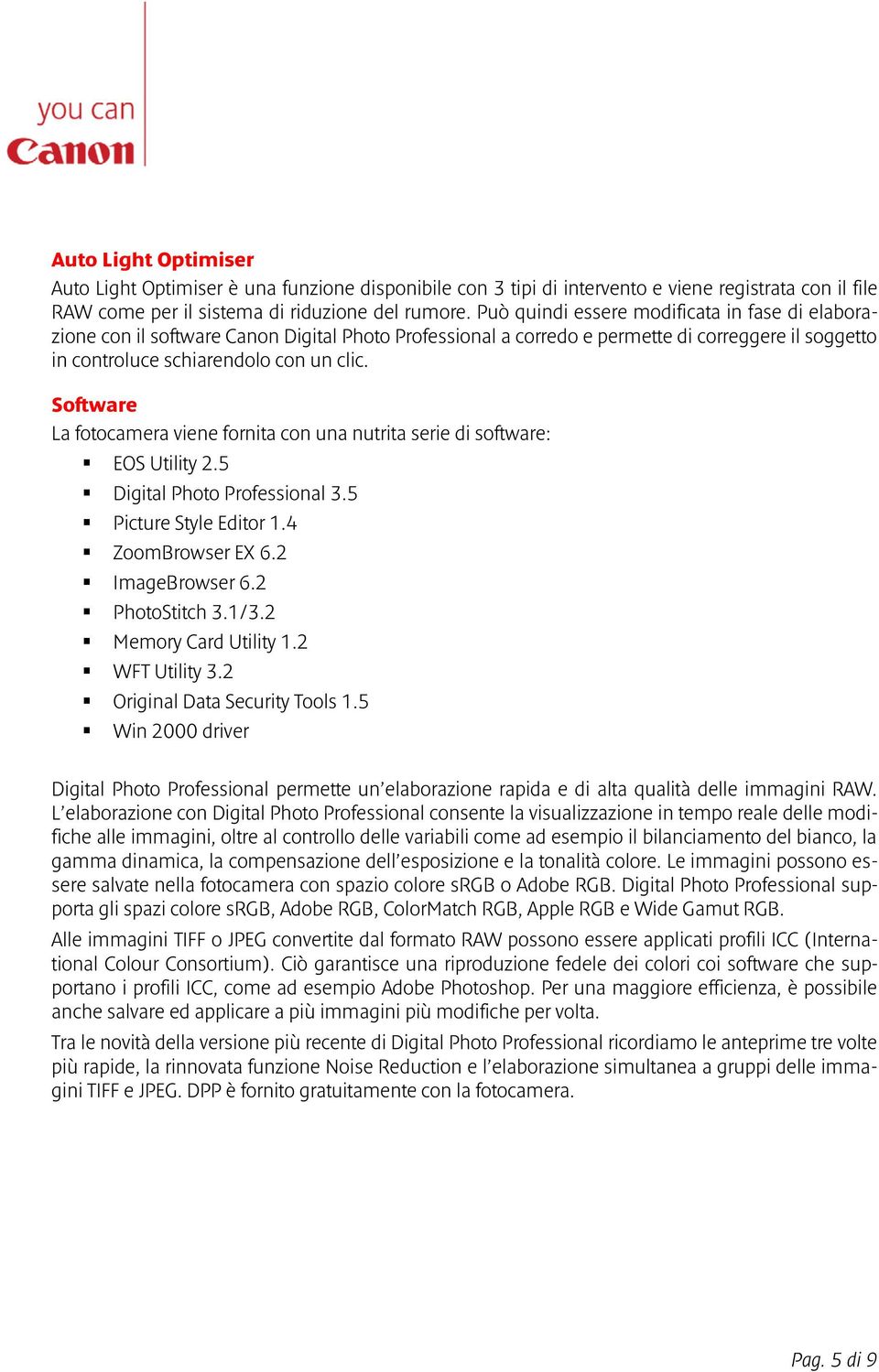 Software La fotocamera viene fornita con una nutrita serie di software: EOS Utility 2.5 Digital Photo Professional 3.5 Picture Style Editor 1.4 ZoomBrowser EX 6.2 ImageBrowser 6.2 PhotoStitch 3.1/3.