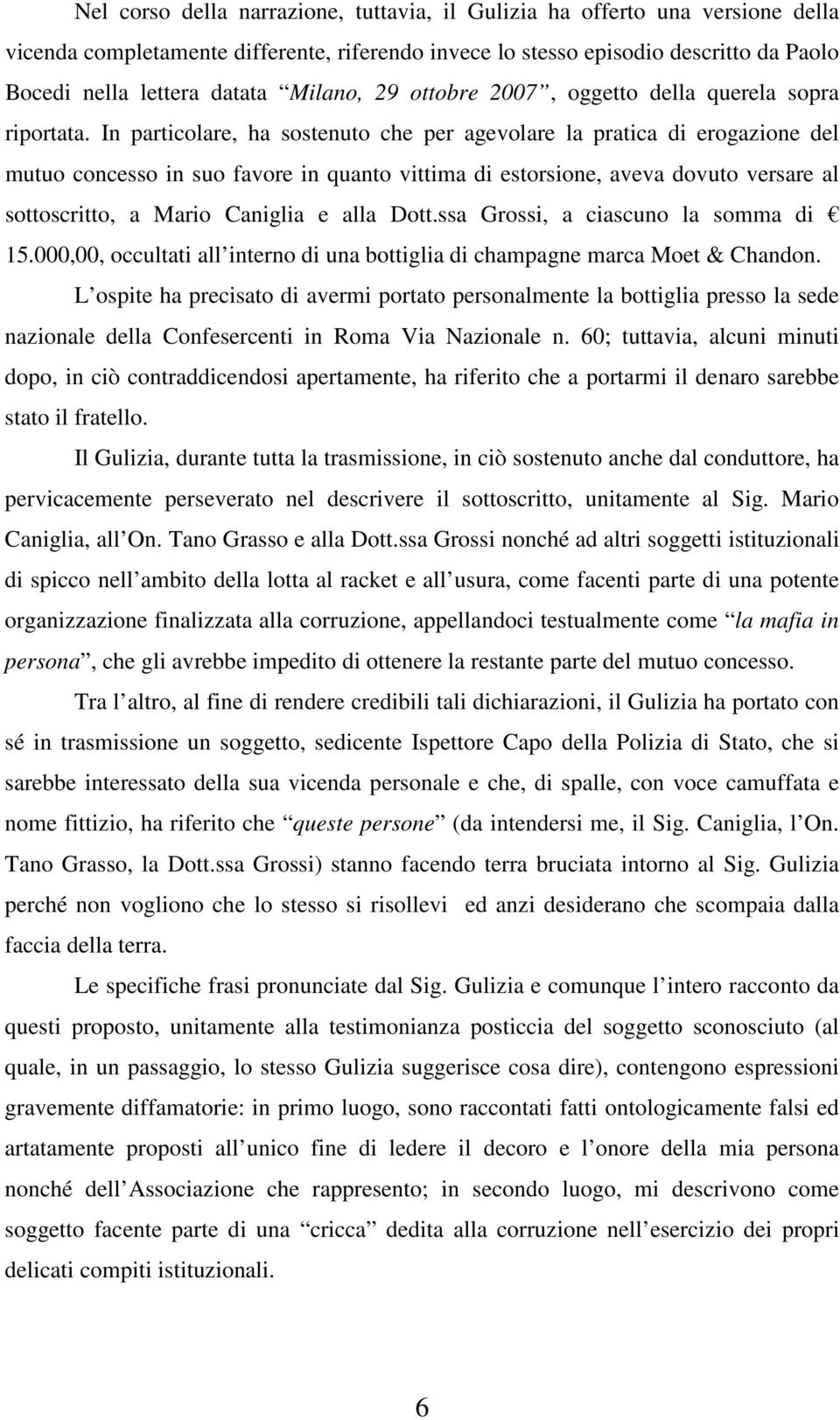 In particolare, ha sostenuto che per agevolare la pratica di erogazione del mutuo concesso in suo favore in quanto vittima di estorsione, aveva dovuto versare al sottoscritto, a Mario Caniglia e alla