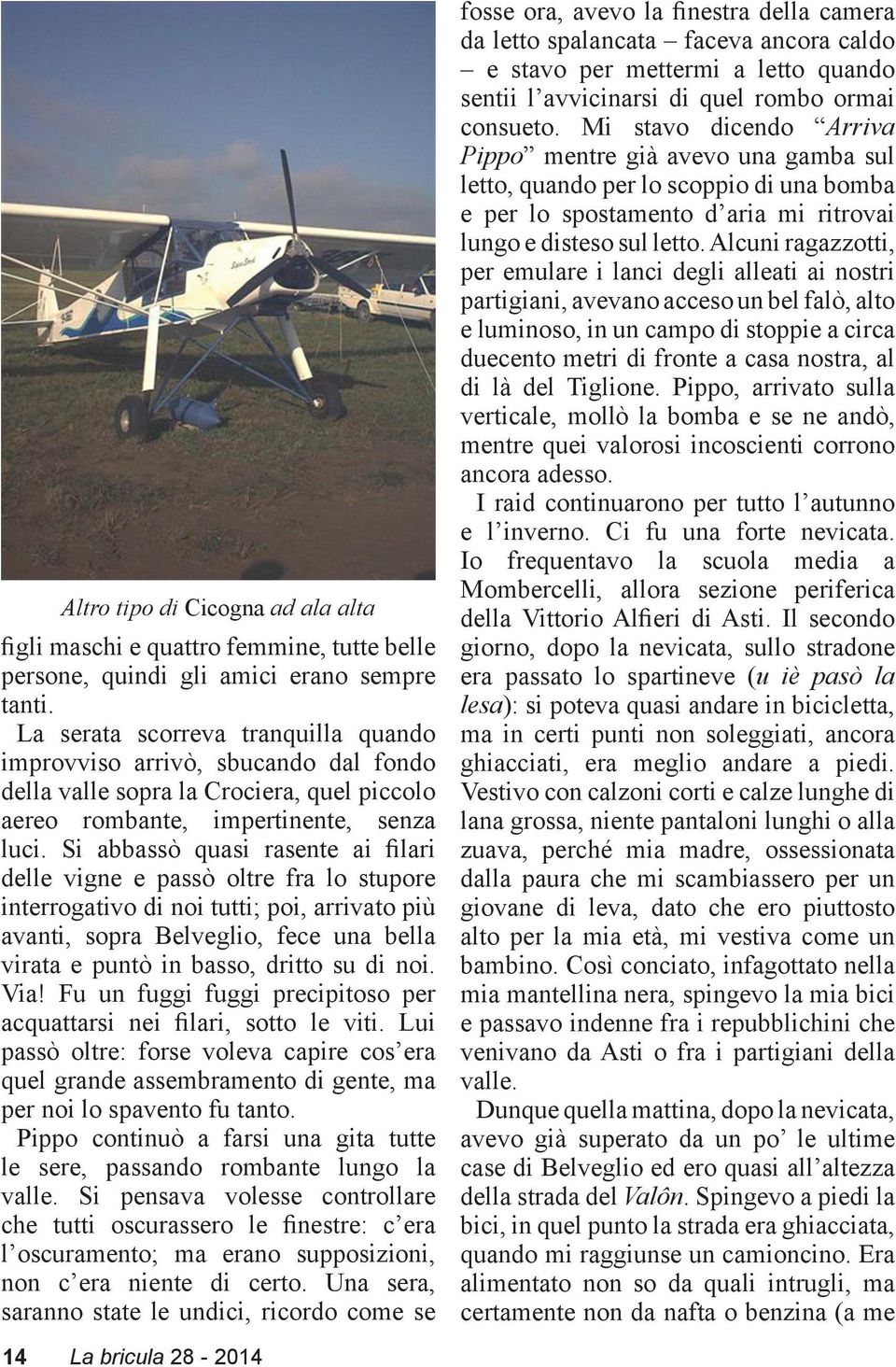 Si abbassò quasi rasente ai filari delle vigne e passò oltre fra lo stupore interrogativo di noi tutti; poi, arrivato più avanti, sopra Belveglio, fece una bella virata e puntò in basso, dritto su di