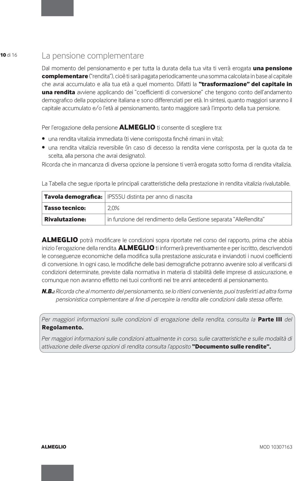 Difatti la trasformazione del capitale in una rendita avviene applicando dei coefficienti di conversione che tengono conto dell andamento demografico della popolazione italiana e sono differenziati