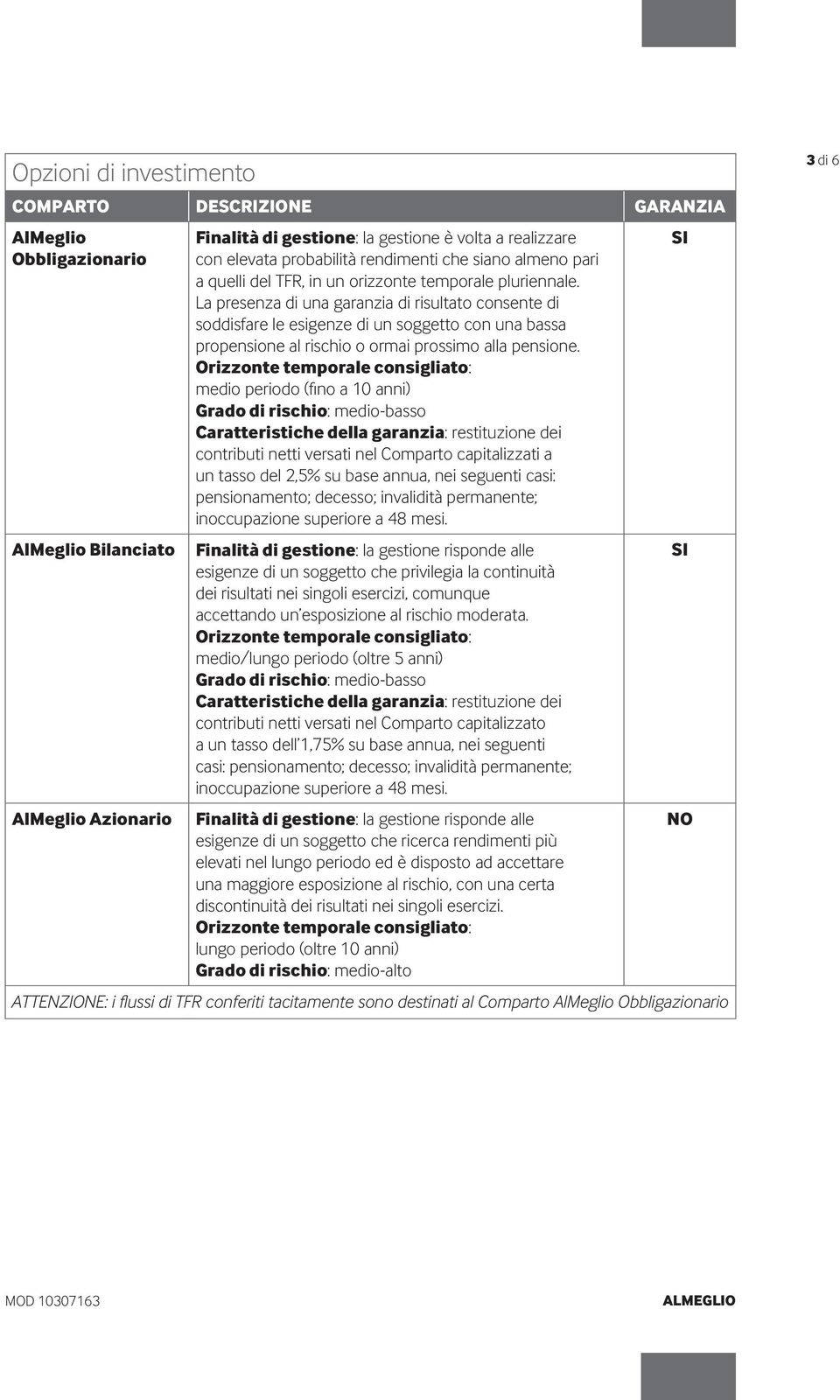 La presenza di una garanzia di risultato consente di soddisfare le esigenze di un soggetto con una bassa propensione al rischio o ormai prossimo alla pensione.