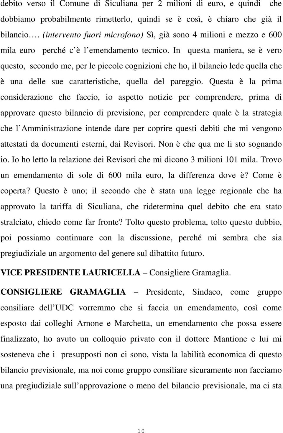 In questa maniera, se è vero questo, secondo me, per le piccole cognizioni che ho, il bilancio lede quella che è una delle sue caratteristiche, quella del pareggio.