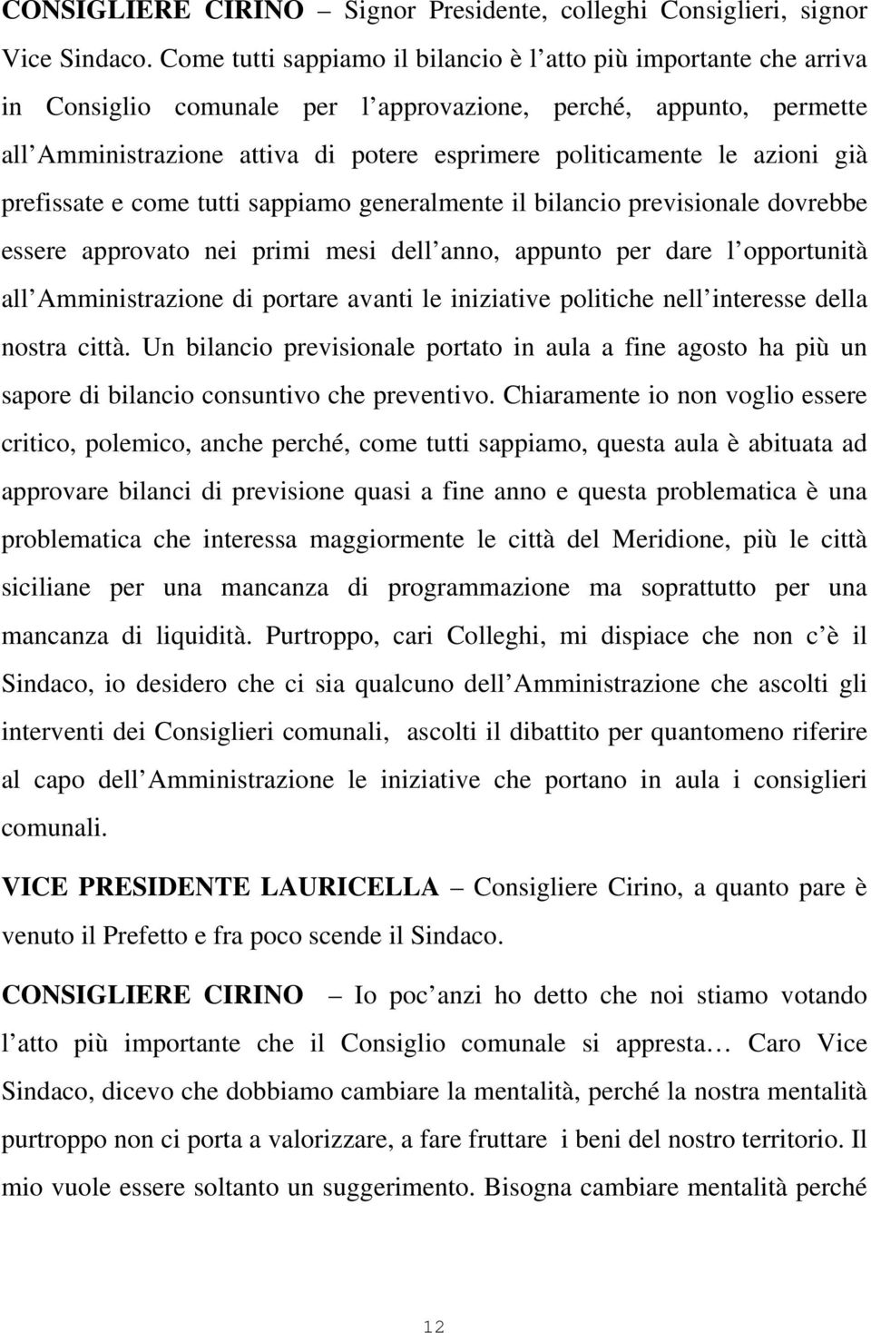 azioni già prefissate e come tutti sappiamo generalmente il bilancio previsionale dovrebbe essere approvato nei primi mesi dell anno, appunto per dare l opportunità all Amministrazione di portare