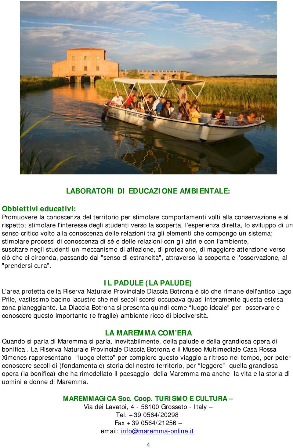 sé e delle relazioni con gli altri e con l ambiente, suscitare negli studenti un meccanismo di affezione, di protezione, di maggiore attenzione verso ciò che ci circonda, passando dal "senso di