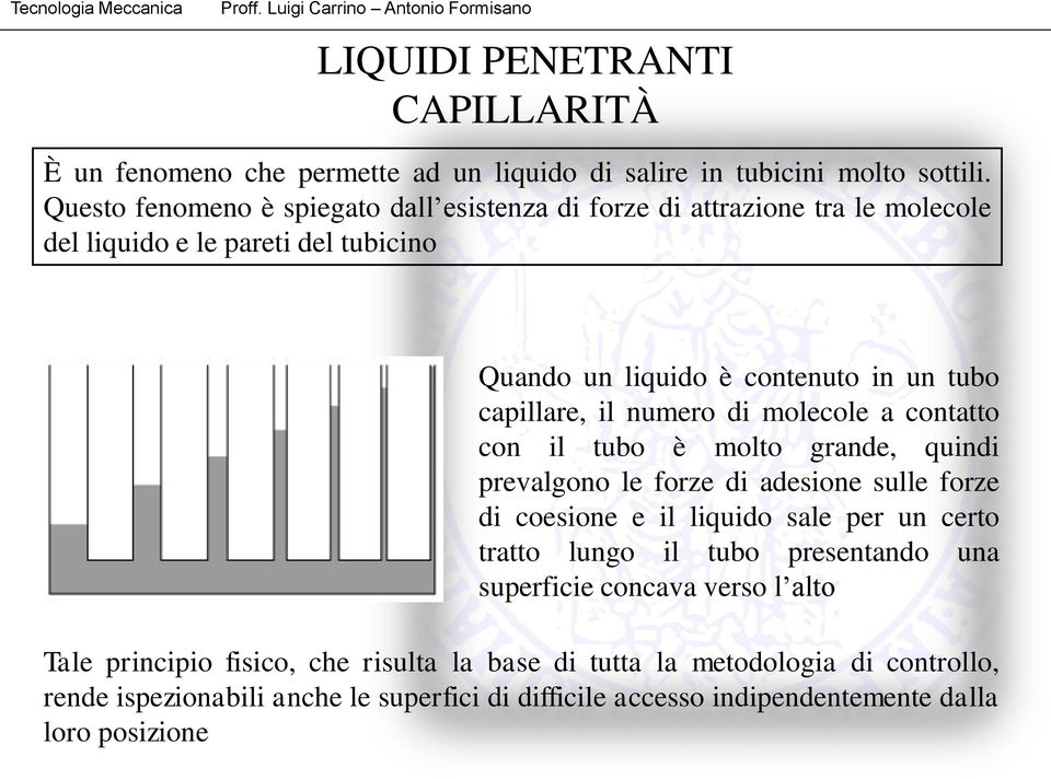 capillare, il numero di molecole a contatto con il tubo è molto grande, quindi prevalgono le forze di adesione sulle forze di coesione e il liquido sale per un certo