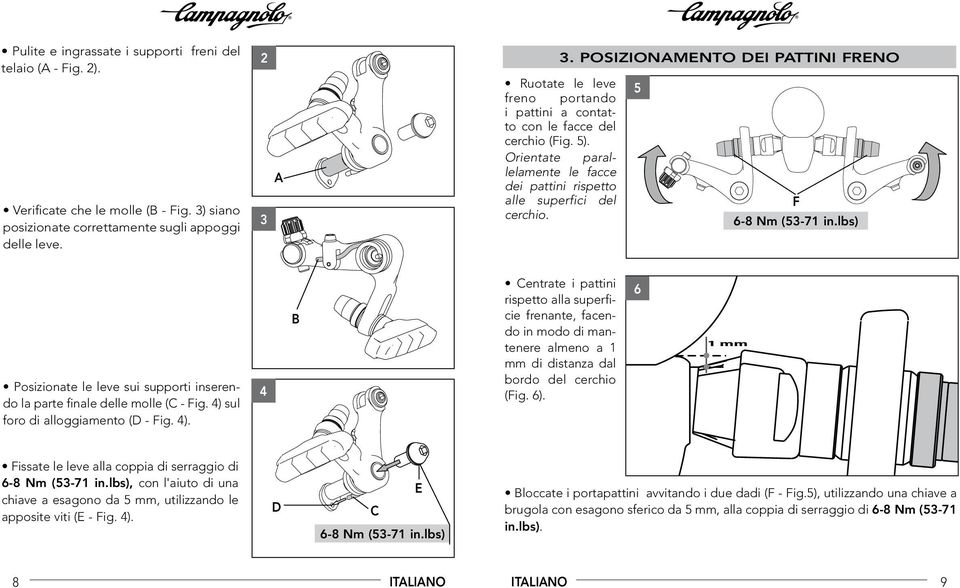 Orientate parallelamente le facce dei pattini rispetto alle superfici del cerchio. 5 F 6-8 Nm (53-71 in.lbs) Posizionate le leve sui supporti inserendo la parte finale delle molle (C - Fig.