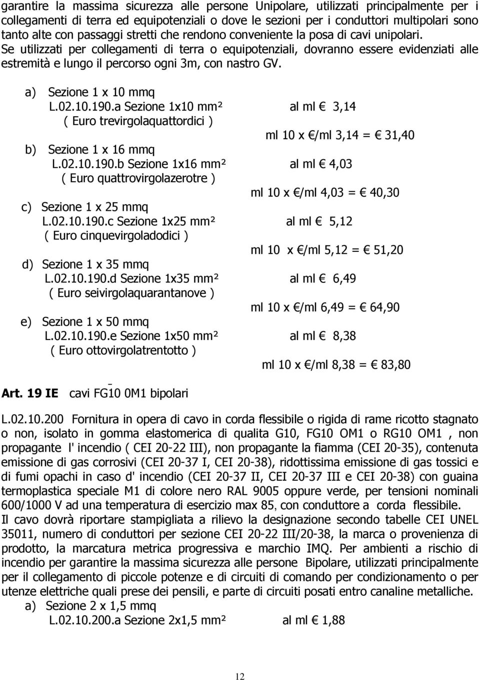 Se utilizzati per collegamenti di terra o equipotenziali, dovranno essere evidenziati alle estremità e lungo il percorso ogni 3m, con nastro GV. a) Sezione 1 x 10 mmq L.02.10.190.