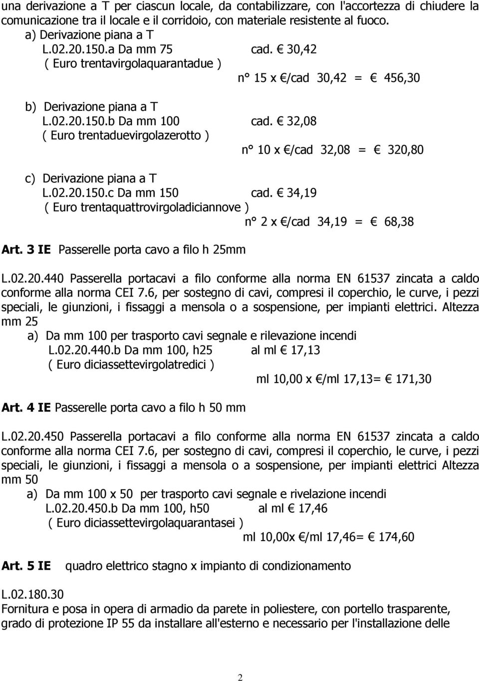 32,08 ( Euro trentaduevirgolazerotto ) n 10 x /cad 32,08 = 320,80 c) Derivazione piana a T L.02.20.150.c Da mm 150 cad. 34,19 ( Euro trentaquattrovirgoladiciannove ) n 2 x /cad 34,19 = 68,38 Art.