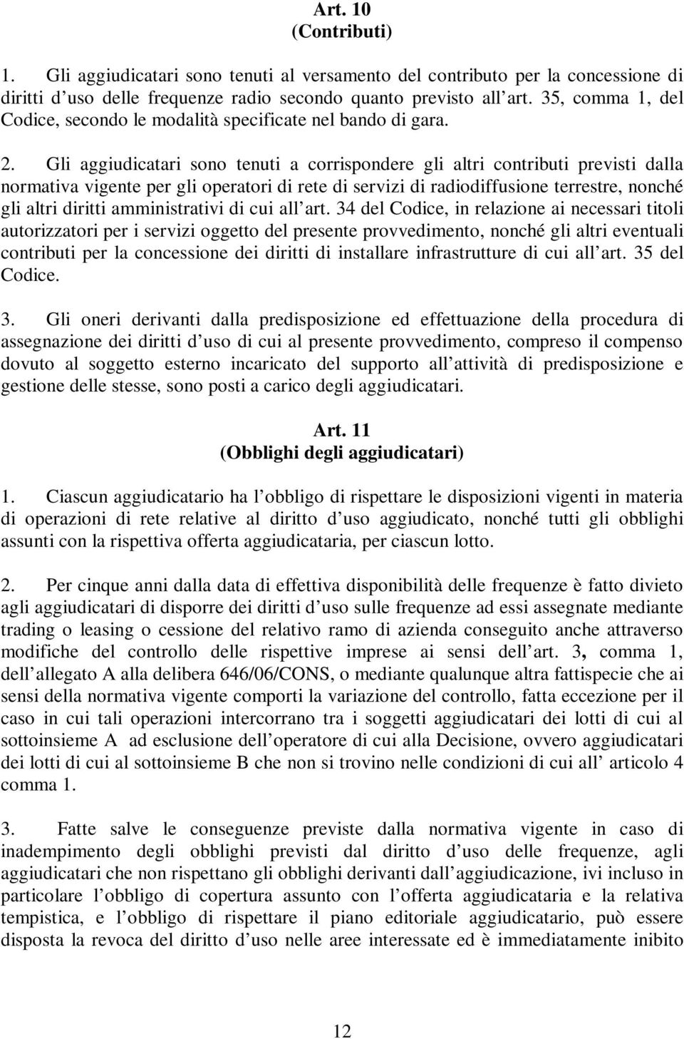 Gli aggiudicatari sono tenuti a corrispondere gli altri contributi previsti dalla normativa vigente per gli operatori di rete di servizi di radiodiffusione terrestre, nonché gli altri diritti