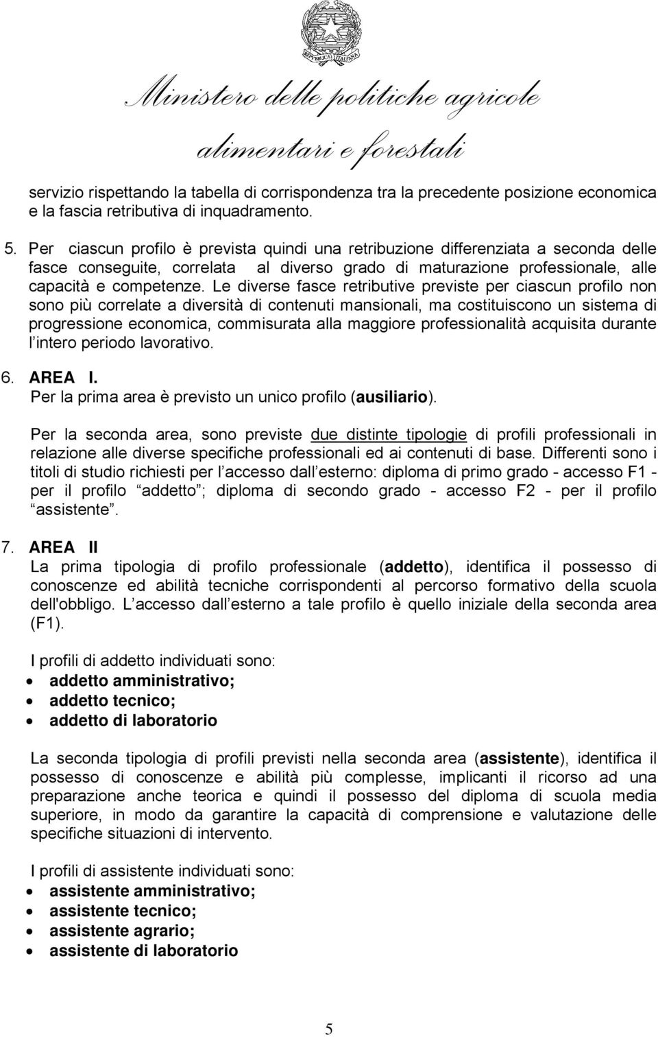 Le diverse fasce retributive previste per ciascun profilo non sono più correlate a diversità di contenuti mansionali, ma costituiscono un sistema di progressione economica, commisurata alla maggiore