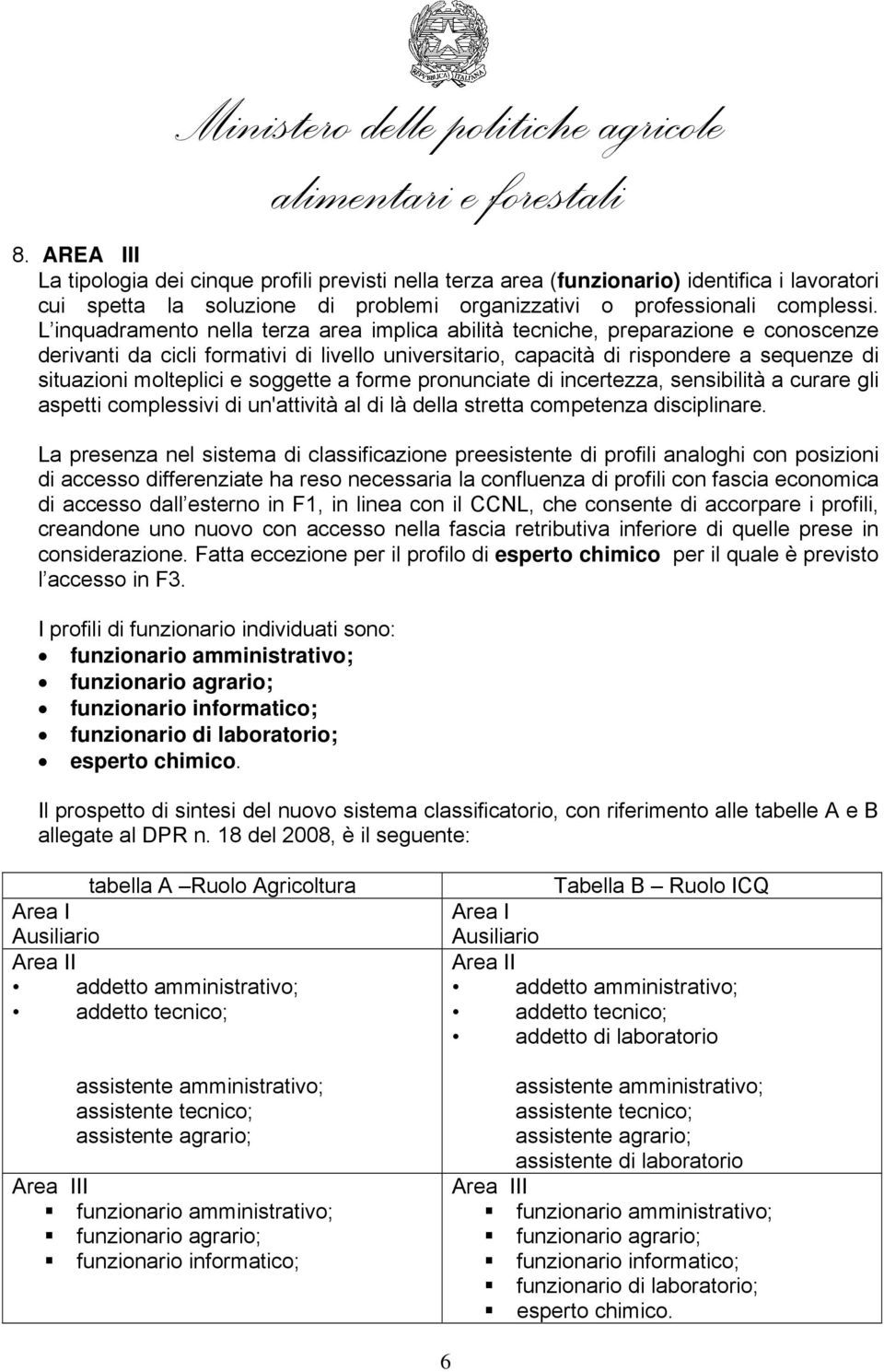 L inquadramento nella terza area implica abilità tecniche, preparazione e conoscenze derivanti da cicli formativi di livello universitario, capacità di rispondere a sequenze di situazioni molteplici