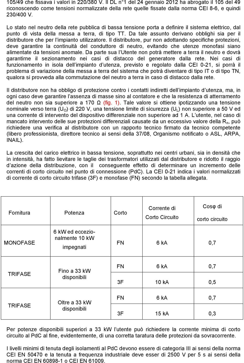 Lo stato nel neutro della rete pubblica di bassa tensione porta a definire il sistema elettrico, dal punto di vista della messa a terra, di tipo TT.