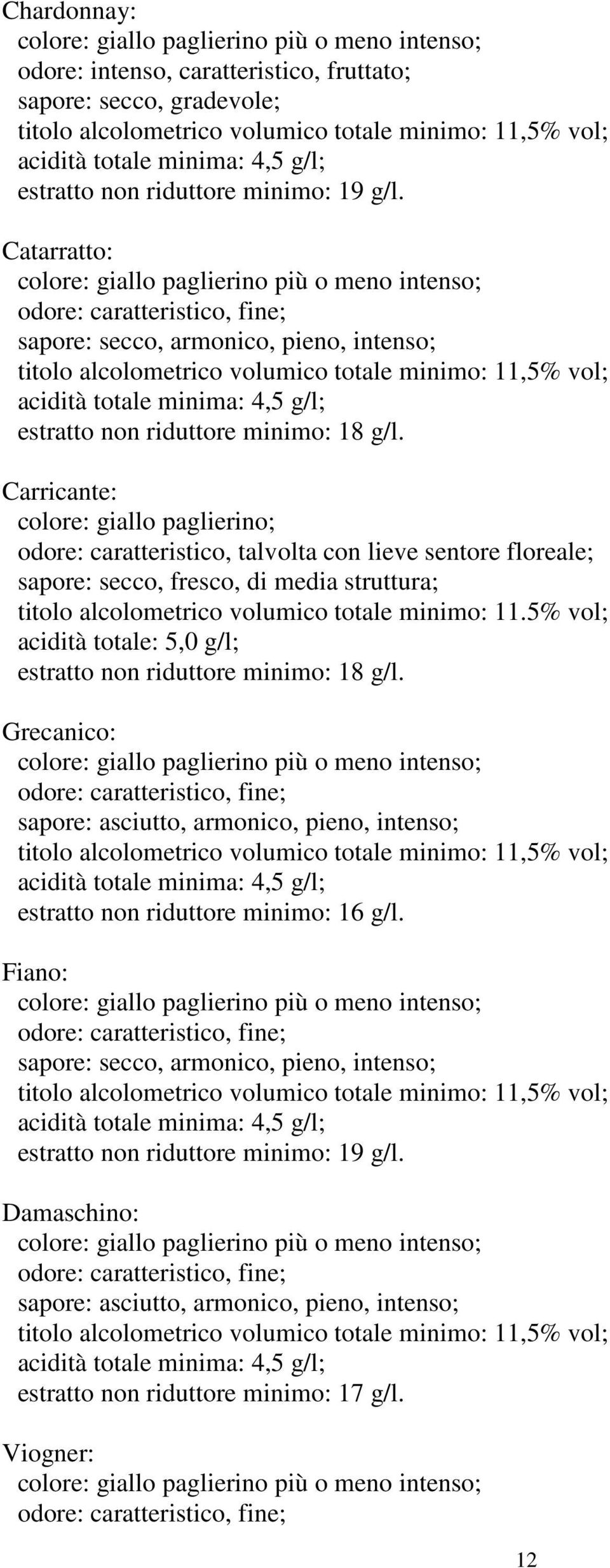 Catarratto: colore: giallo paglierino più o meno intenso; odore: caratteristico, fine; sapore: secco, armonico, pieno, intenso; titolo alcolometrico volumico totale minimo: 11,5% vol; estratto non