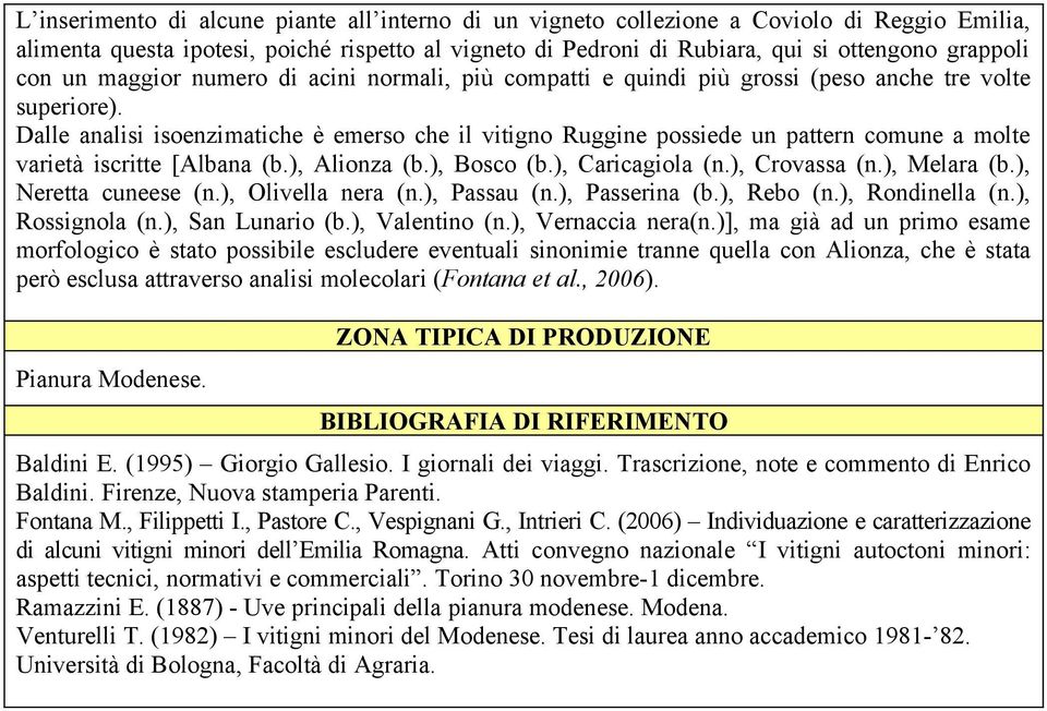 Dalle analisi isoenzimatiche è emerso che il vitigno Ruggine possiede un pattern comune a molte varietà iscritte [Albana (b.), Alionza (b.), Bosco (b.), Caricagiola (n.), Crovassa (n.), Melara (b.