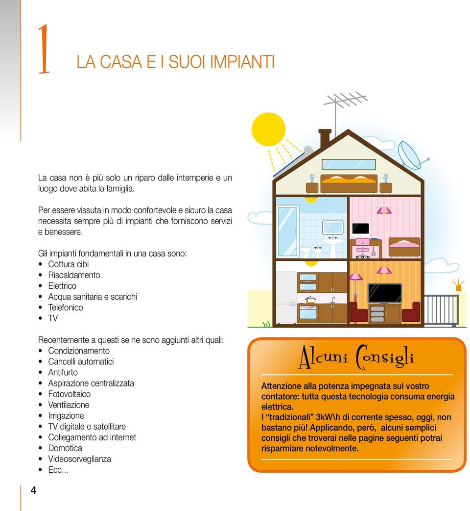 Gli impianti fondamentali in una casa sono: Cottura cibi Riscaldamento Elettrico Acqua sanitaria e scarichi Telefonico TV Recentemente a questi se ne sono aggiunti altri quali: Condizionamento