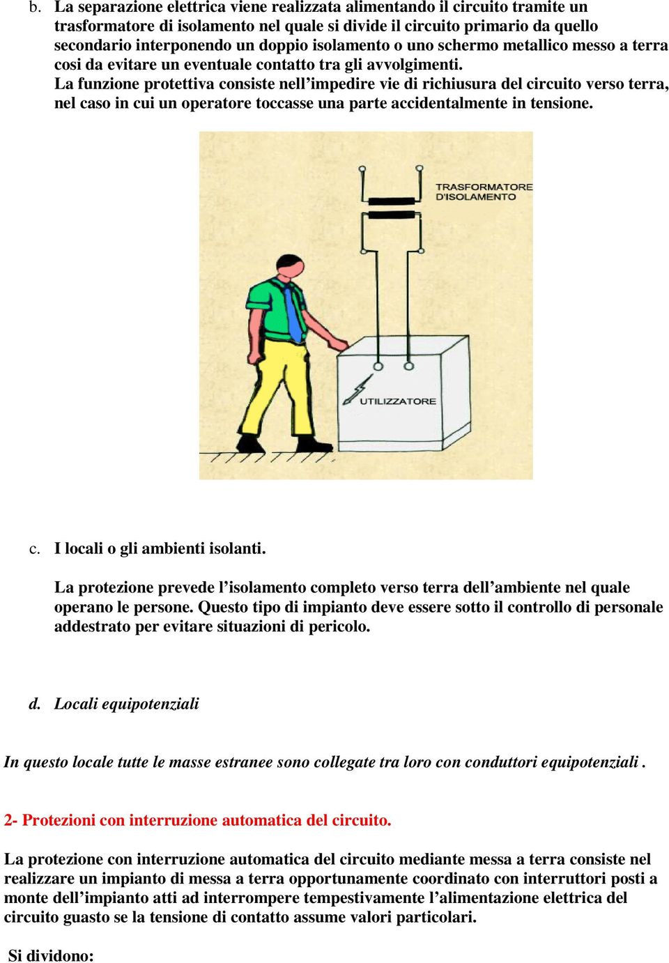 La funzione protettiva consiste nell impedire vie di richiusura del circuito verso terra, nel caso in cui un operatore toccasse una parte accidentalmente in tensione. c. I locali o gli ambienti isolanti.