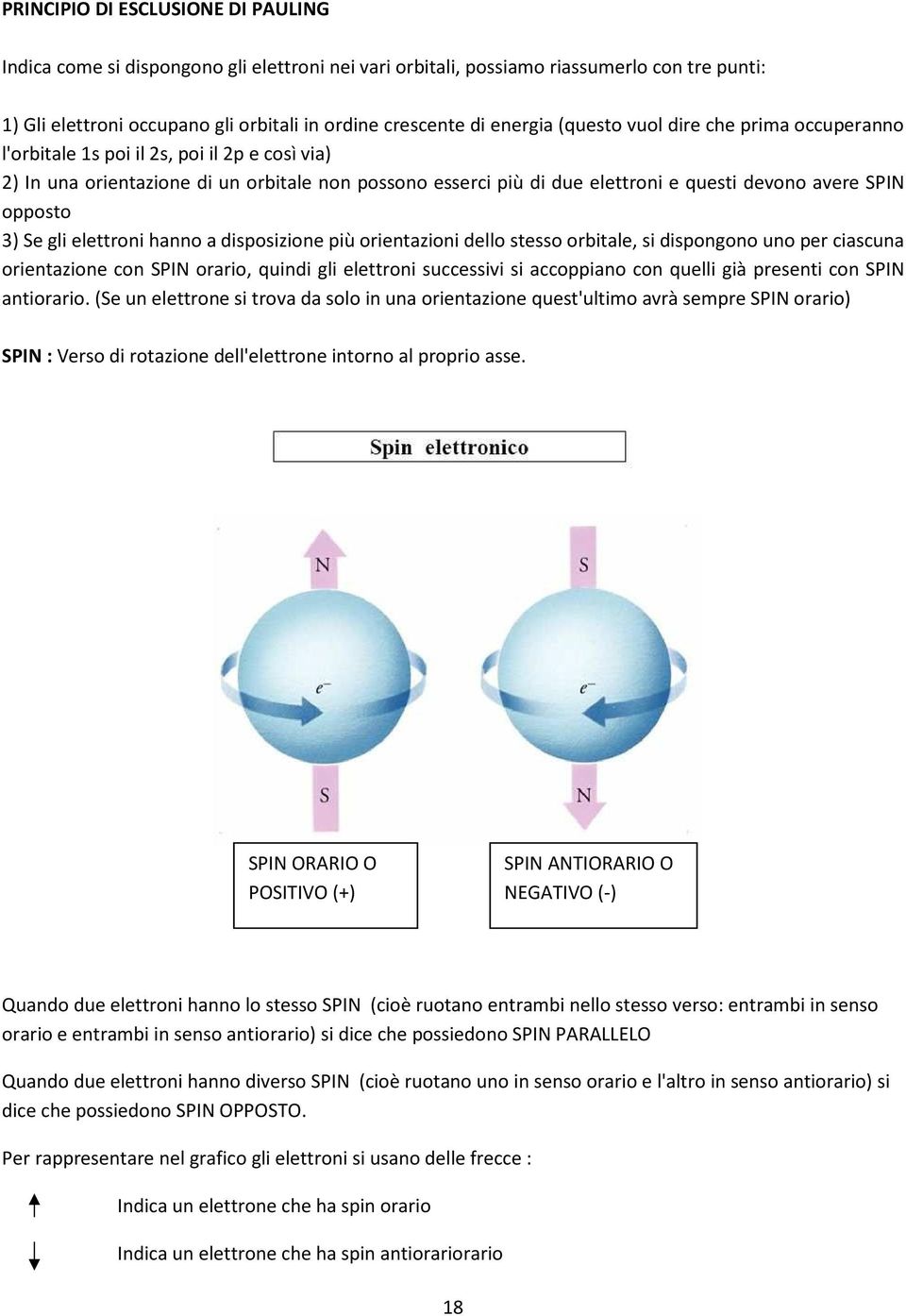 opposto 3) Se gli elettroni hanno a disposizione più orientazioni dello stesso orbitale, si dispongono uno per ciascuna orientazione con SPIN orario, quindi gli elettroni successivi si accoppiano con