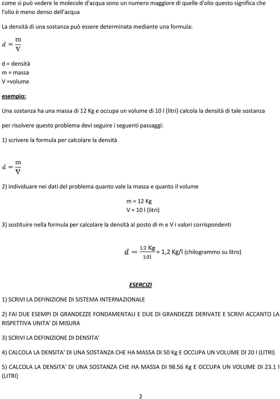 i seguenti passaggi: 1) scrivere la formula per calcolare la densità 2) individuare nei dati del problema quanto vale la massa e quanto il volume m = 12 Kg V = 10 l (litri) 3) sostituire nella