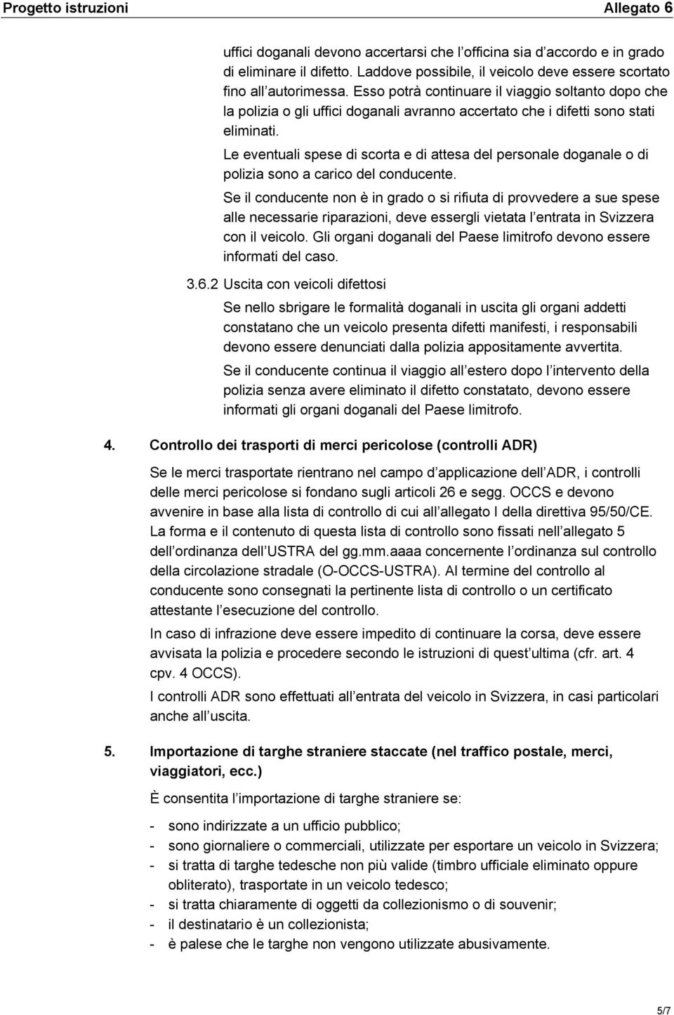 Le eventuali spese di scorta e di attesa del personale doganale o di polizia sono a carico del conducente.