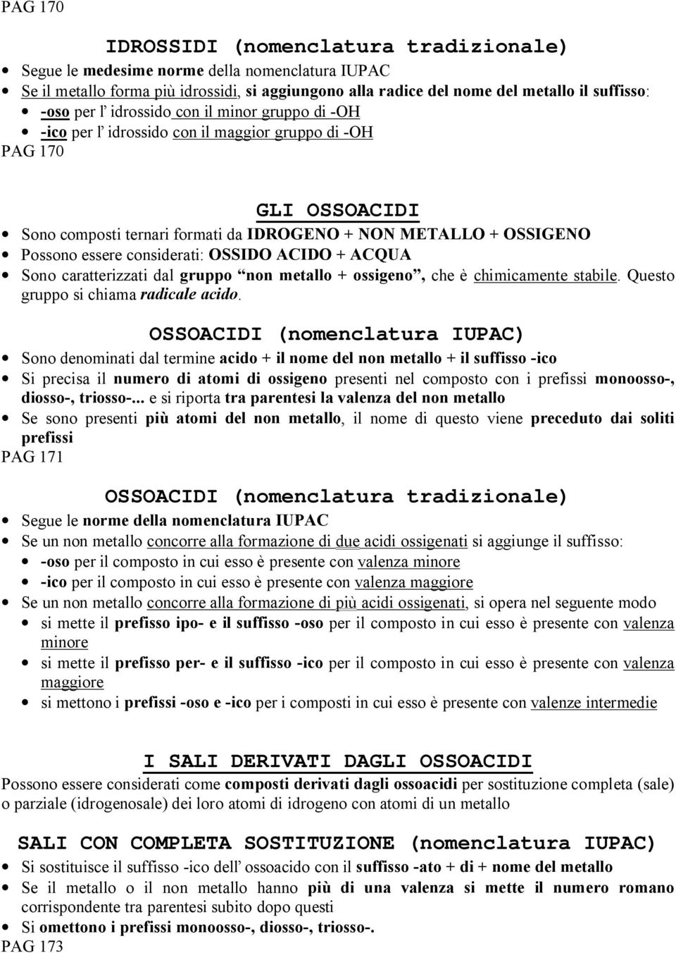 considerati: OSSIDO ACIDO + ACQUA Sono caratterizzati dal gruppo non metallo + ossigeno, che è chimicamente stabile. Questo gruppo si chiama radicale acido.