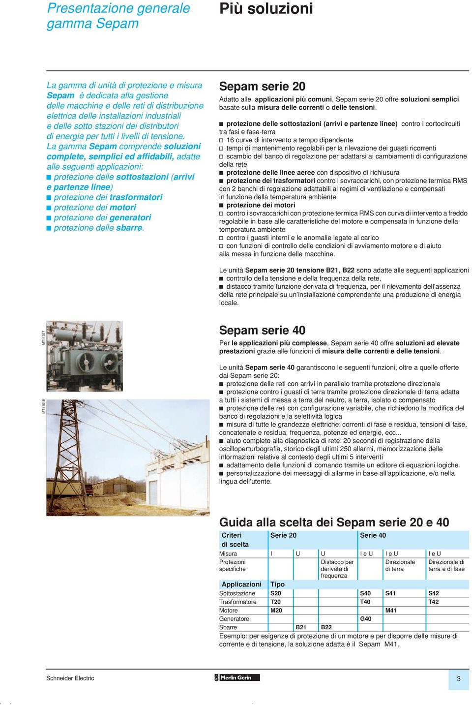 La gamma Sepam comprende soluzioni complete, semplici ed affidaili, adatte alle seguenti applicazioni: protezione delle sottostazioni (arrii e partenze linee) protezione dei trasformatori protezione