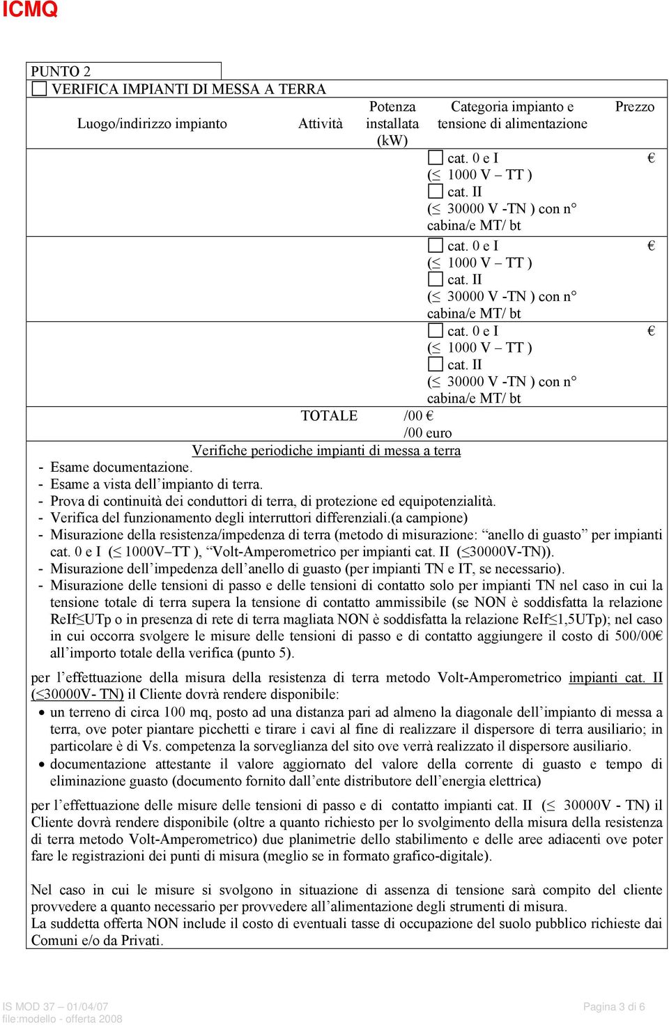 - Esame a vista dell impianto di terra. - Prova di continuità dei conduttori di terra, di protezione ed equipotenzialità. - Verifica del funzionamento degli interruttori differenziali.