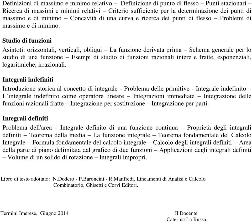 Studio di funzioni Asintoti: orizzontali, verticali, obliqui La funzione derivata prima Schema generale per lo studio di una funzione Esempi di studio di funzioni razionali intere e fratte,