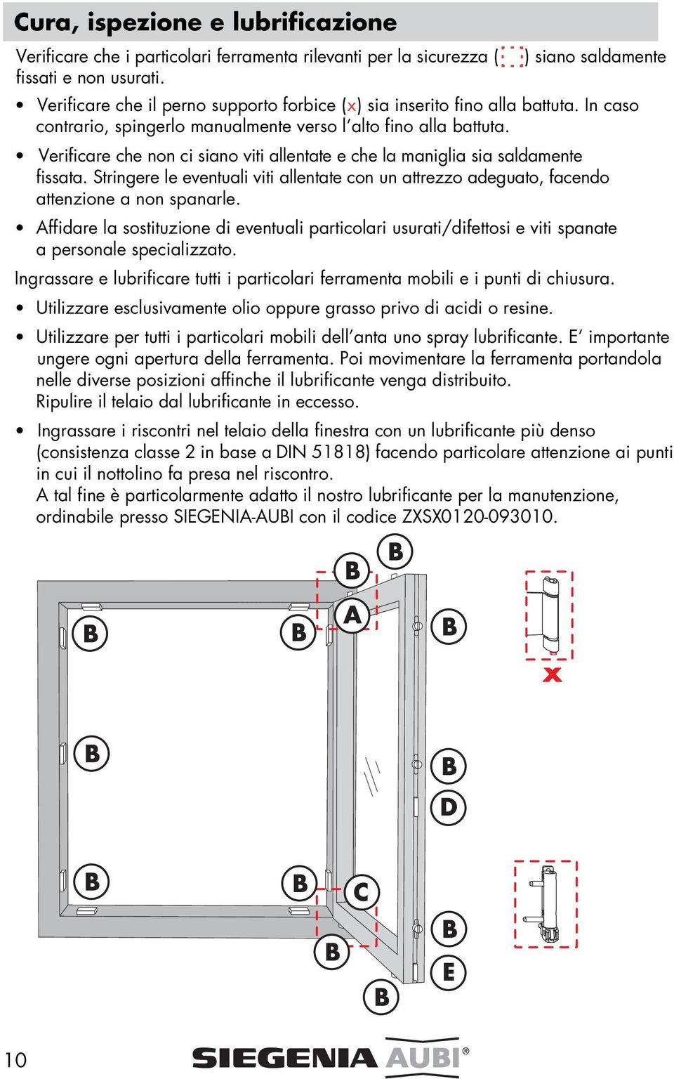 Verificare che non ci siano viti allentate e che la maniglia sia saldamente fissata. Stringere le eventuali viti allentate con un attrezzo adeguato, facendo attenzione a non spanarle.