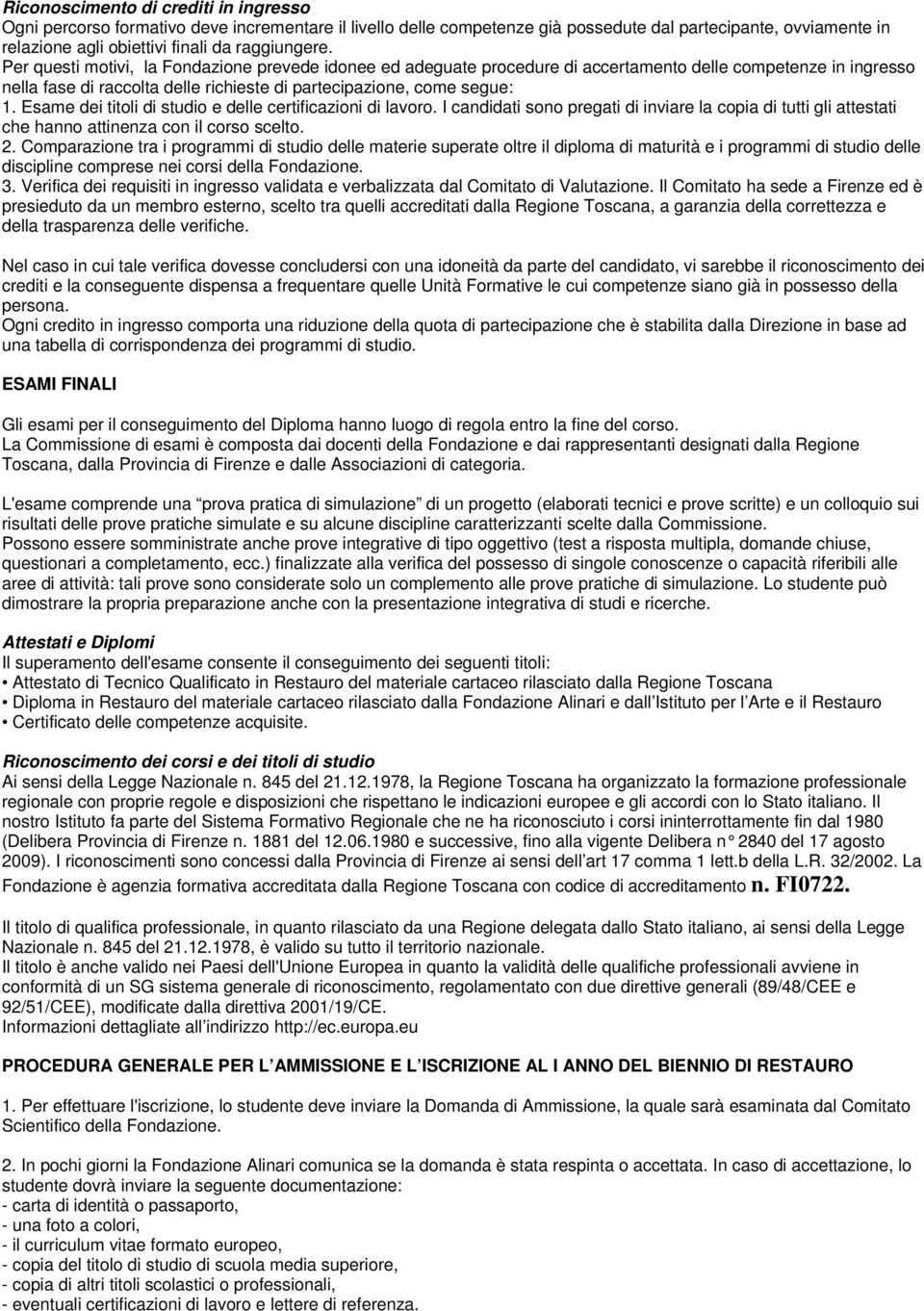 Esame dei titoli di studio e delle certificazioni di lavoro. I candidati sono pregati di inviare la copia di tutti gli attestati che hanno attinenza con il corso scelto. 2.