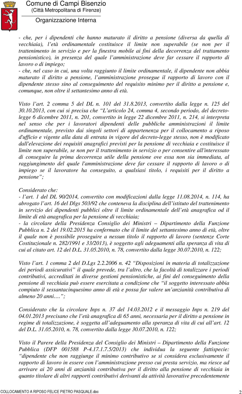 una volta raggiunto il limite ordinamentale, il dipendente non abbia maturato il diritto a pensione, l amministrazione prosegue il rapporto di lavoro con il dipendente stesso sino al conseguimento