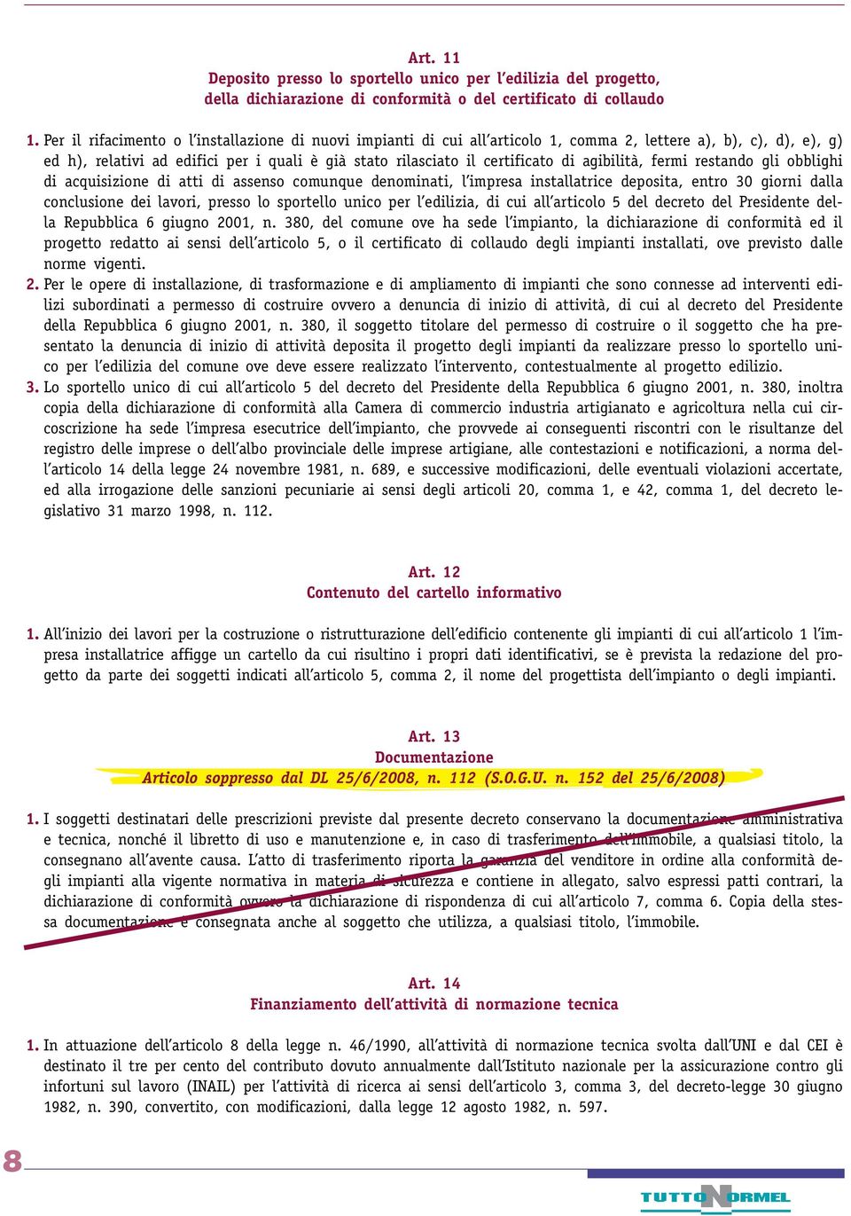 agibilità, fermi restando gli obblighi di acquisizione di atti di assenso comunque denominati, l impresa installatrice deposita, entro 30 giorni dalla conclusione dei lavori, presso lo sportello