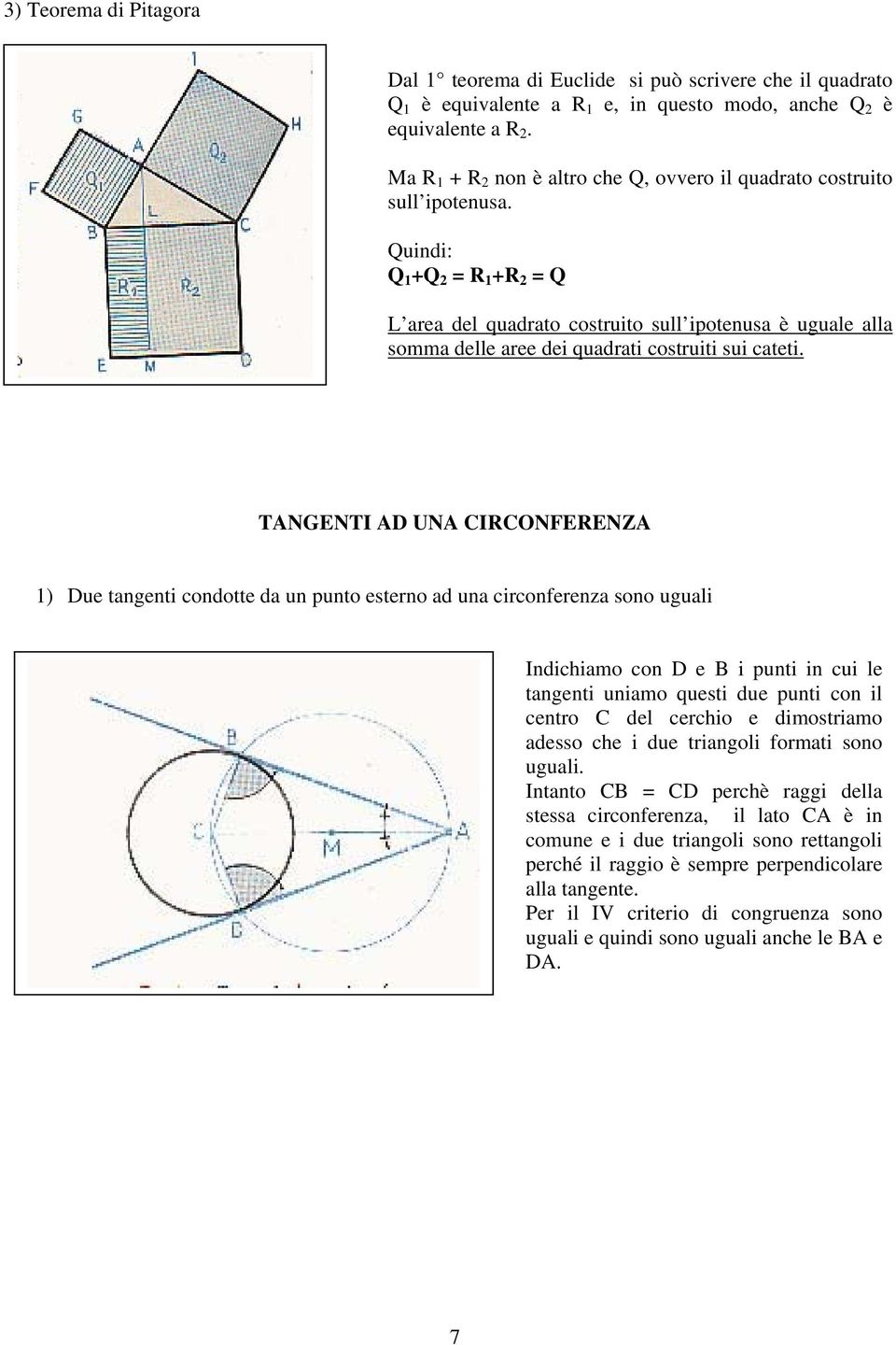 Quindi: Q 1 +Q = R 1 +R = Q L area del quadrato costruito sull ipotenusa è uguale alla somma delle aree dei quadrati costruiti sui cateti.