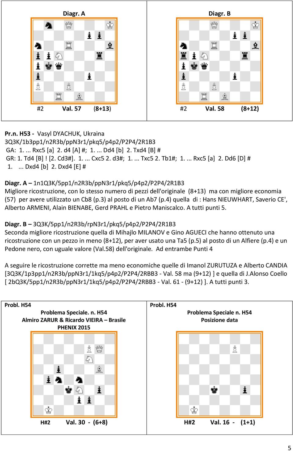 A 1n1Q3K/5pp1/n2R3b/ppN3r1/pkq5/p4p2/P2P4/2R1B3 Migliore ricostruzione, con lo stesso numero di pezzi dell'originale (8+13) ma con migliore economia (57) per avere utilizzato un Cb8 (p.