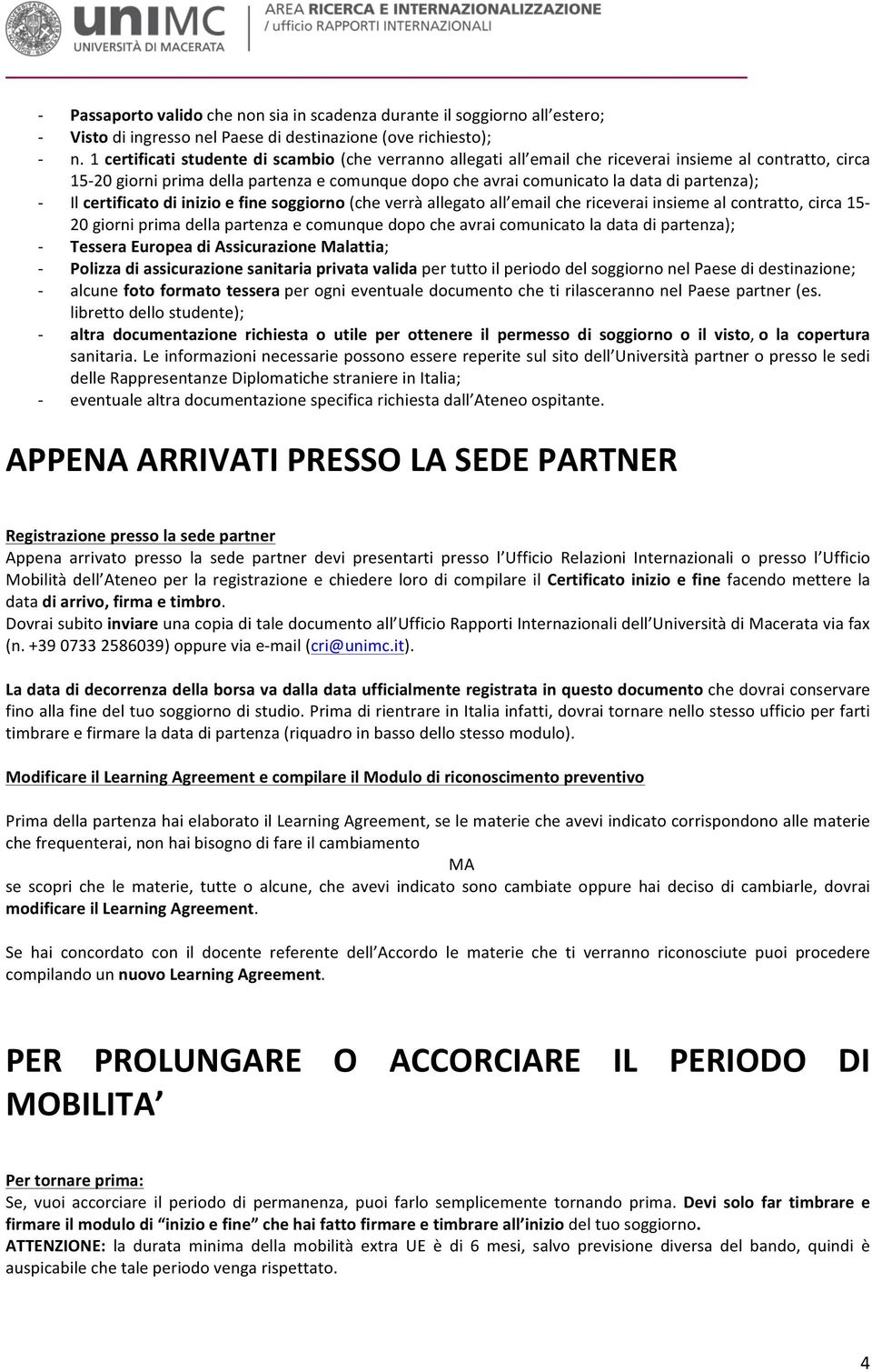 partenza); - Il certificato di inizio e fine soggiorno (che verrà allegato all email che riceverai insieme al contratto, circa 15-20 giorni prima della partenza e comunque dopo che avrai comunicato