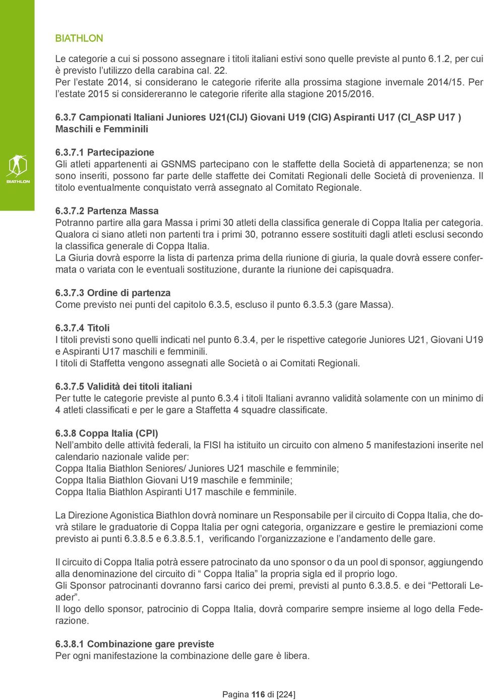 7 Campionati Italiani Juniores U21(CIJ) Giovani U19 (CIG) Aspiranti U17 (CI_ASP U17 ) Maschili e Femminili 6.3.7.1 Partecipazione Gli atleti appartenenti ai GSNMS partecipano con le staffette della